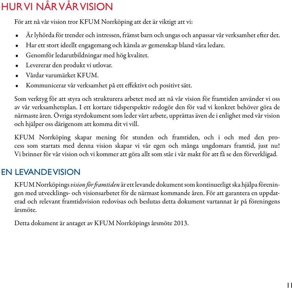 Kommunicerar vår verksamhet på ett effektivt och positivt sätt. Som verktyg för att styra och strukturera arbetet med att nå vår vision för framtiden använder vi oss av vår verksamhetsplan.