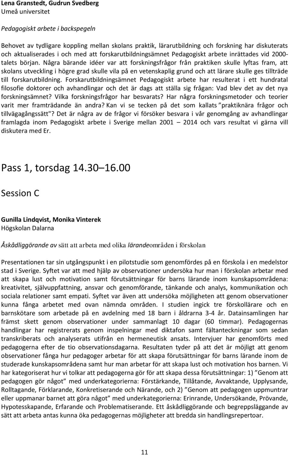 Några bärande idéer var att forskningsfrågor från praktiken skulle lyftas fram, att skolans utveckling i högre grad skulle vila på en vetenskaplig grund och att lärare skulle ges tillträde till