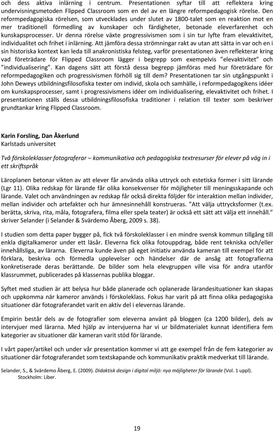 kunskapsprocesser. Ur denna rörelse växte progressivismen som i sin tur lyfte fram elevaktivitet, individualitet och frihet i inlärning.