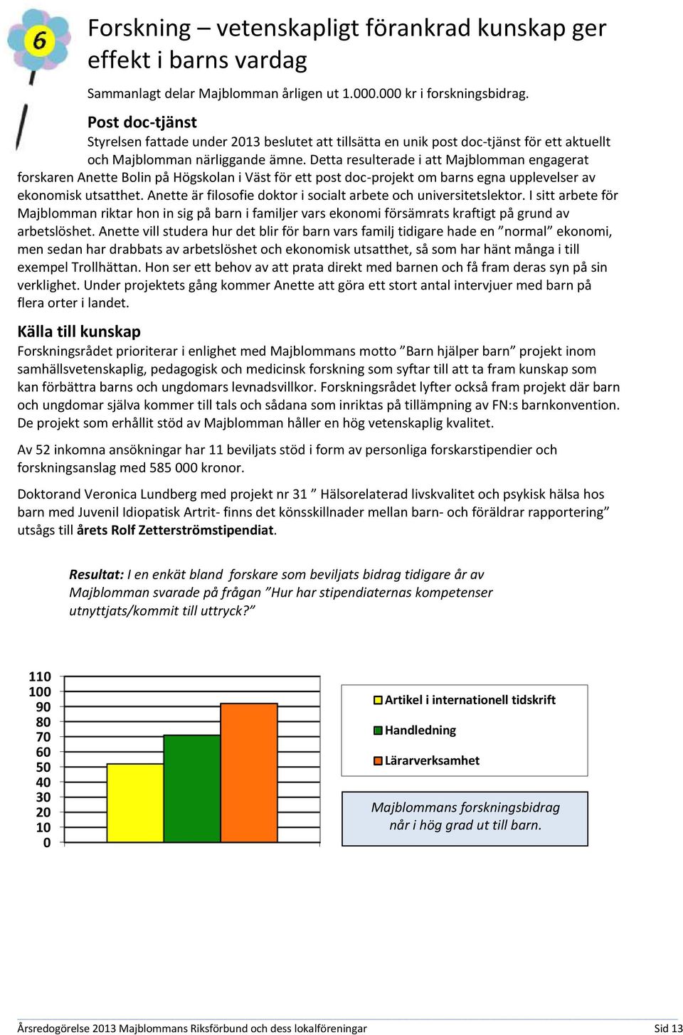 Detta resulterade i att Majblomman engagerat forskaren Anette Bolin på Högskolan i Väst för ett post doc-projekt om barns egna upplevelser av ekonomisk utsatthet.