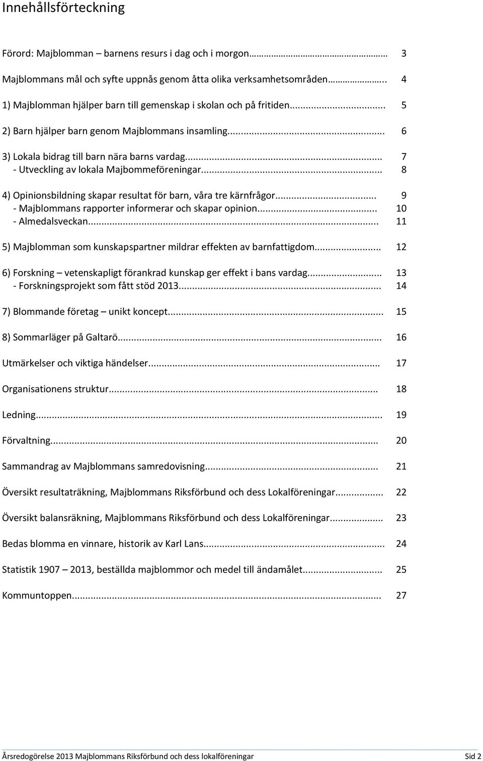 .. 7 - Utveckling av lokala Majbommeföreningar... 8 4) Opinionsbildning skapar resultat för barn, våra tre kärnfrågor... 9 - Majblommans rapporter informerar och skapar opinion... 10 - Almedalsveckan.