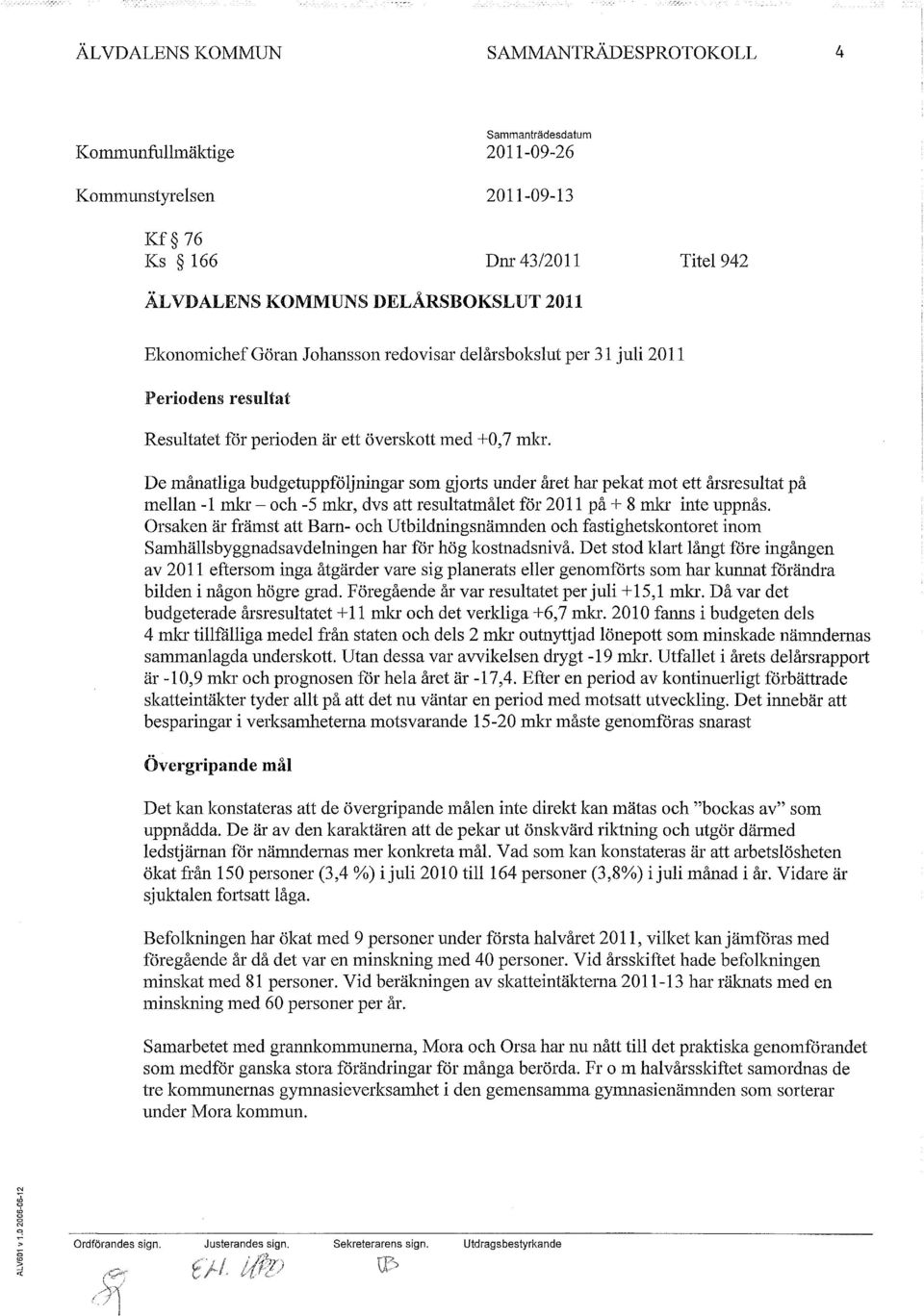 De månatliga budgetuppföljningar som gjorts under året har pekat mot ett årsresultat på mellan -1 mkr - och -5 mkr, dvs att resultatmålet för 2011 på + 8 mla' inte uppnås.