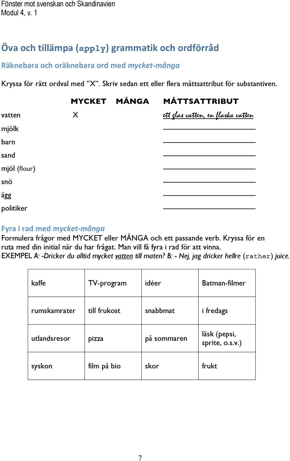 ett passande verb. Kryssa för en ruta med din initial när du har frågat. Man vill få fyra i rad för att vinna. EXEMPEL A: -Dricker du alltid mycket vatten till maten?