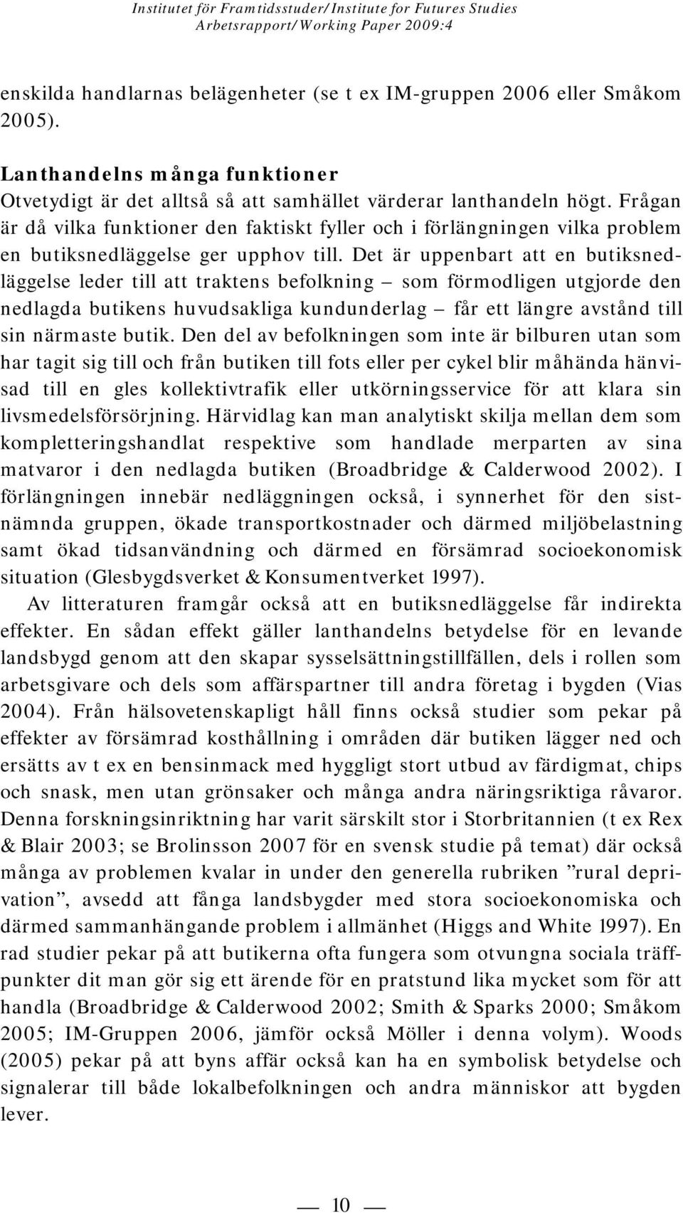 Det är uppenbart att en butiksnedläggelse leder till att traktens befolkning som förmodligen utgjorde den nedlagda butikens huvudsakliga kundunderlag får ett längre avstånd till sin närmaste butik.