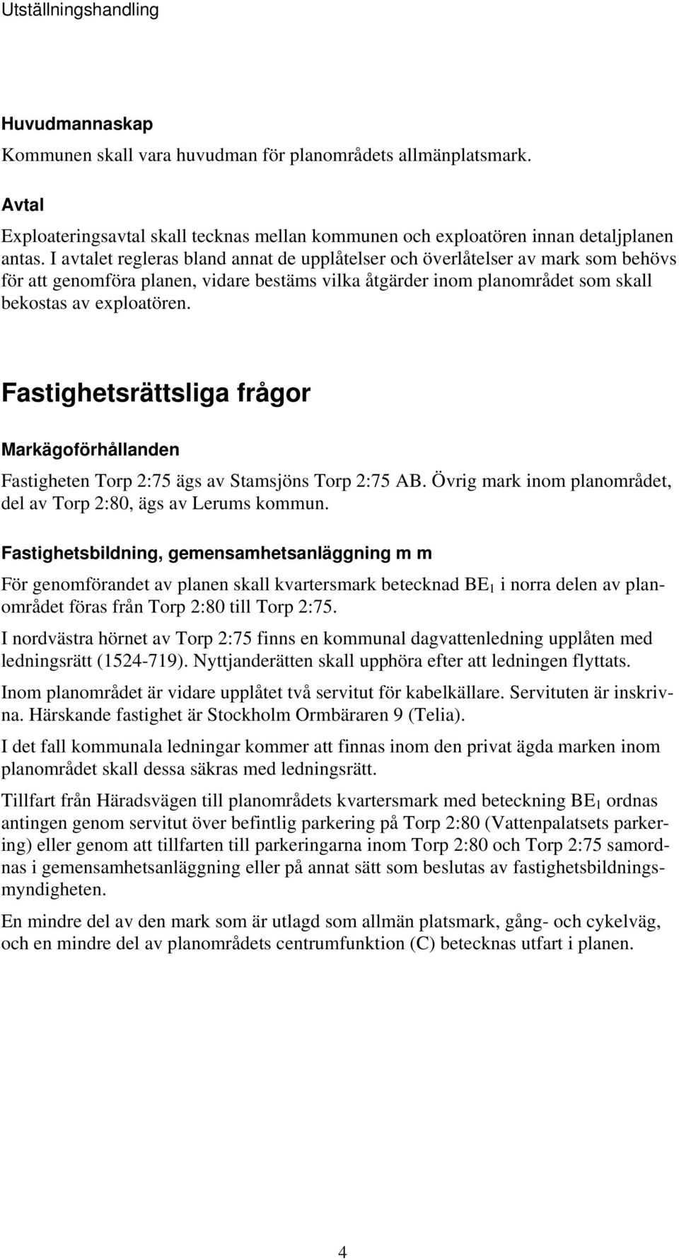 Fastighetsrättsliga frågor Markägoförhållanden Fastigheten Torp 2:75 ägs av Stamsjöns Torp 2:75 AB. Övrig mark inom planområdet, del av Torp 2:80, ägs av Lerums kommun.