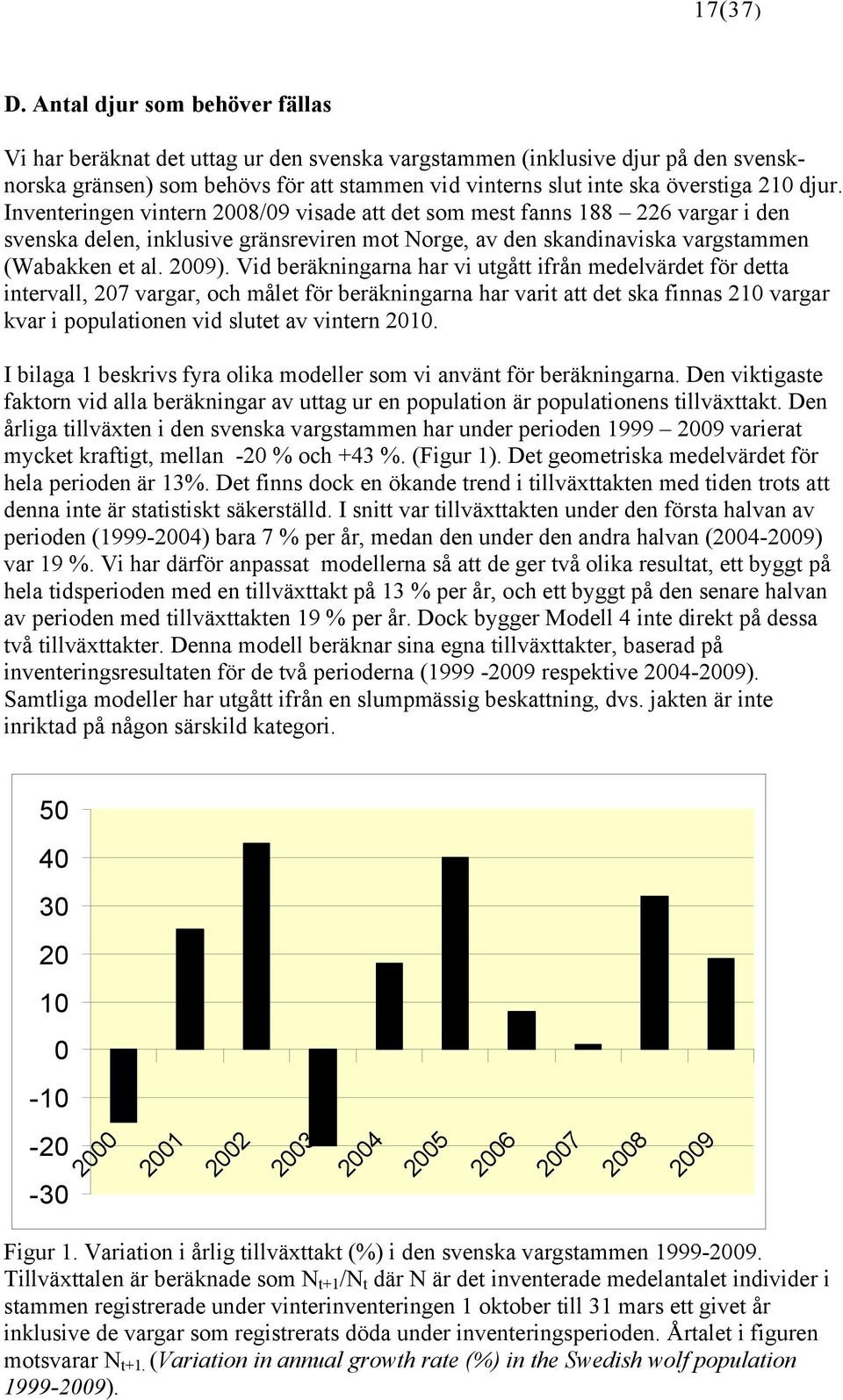 djur. Inventeringen vintern 2008/09 visade att det som mest fanns 188 226 vargar i den svenska delen, inklusive gränsreviren mot Norge, av den skandinaviska vargstammen (Wabakken et al. 2009).