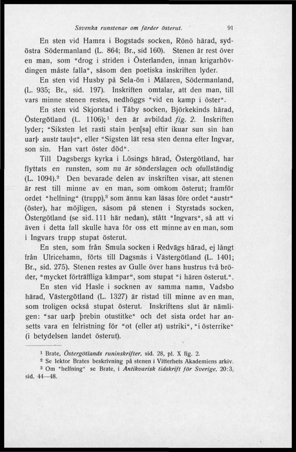 935; Br., sid. 197). Inskriften omtalar, att den man, till vars minne stenen restes, nedhöggs "vid en kamp i öster". En sten vid Skjorstad i Täby socken, Björkekinds härad, Östergötland (L.