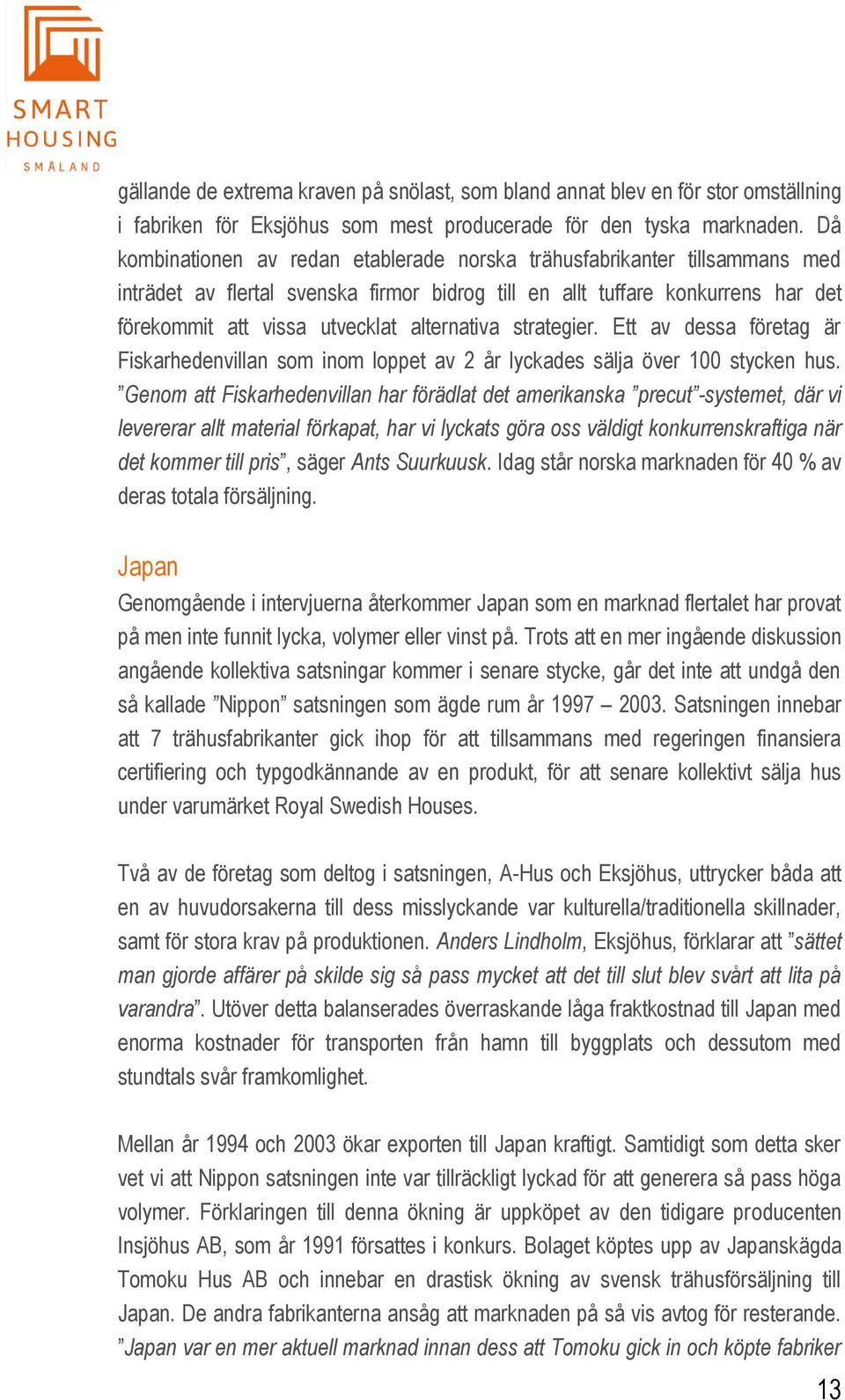 alternativa strategier. Ett av dessa företag är Fiskarhedenvillan som inom loppet av 2 år lyckades sälja över 100 stycken hus.