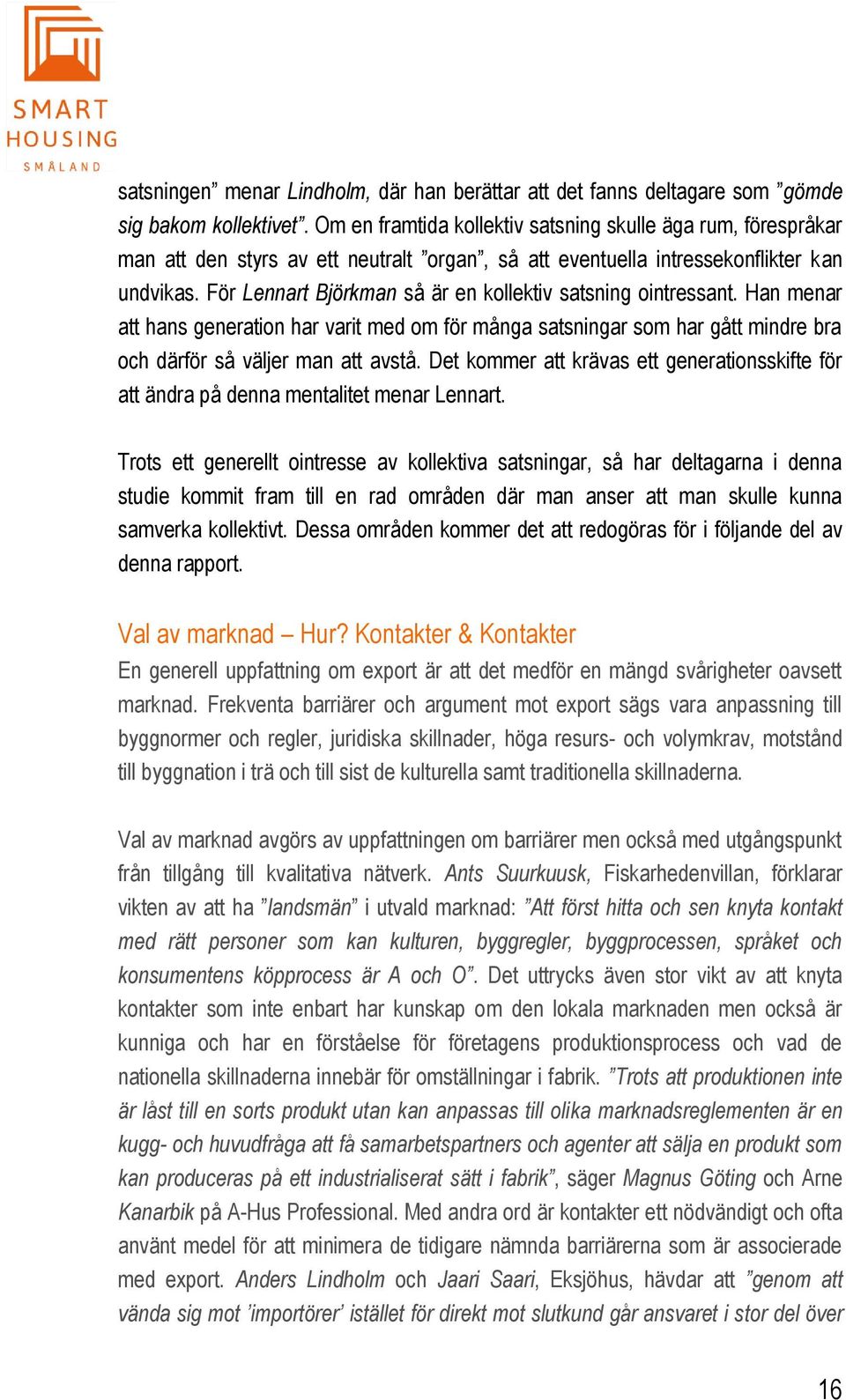 För Lennart Björkman så är en kollektiv satsning ointressant. Han menar att hans generation har varit med om för många satsningar som har gått mindre bra och därför så väljer man att avstå.