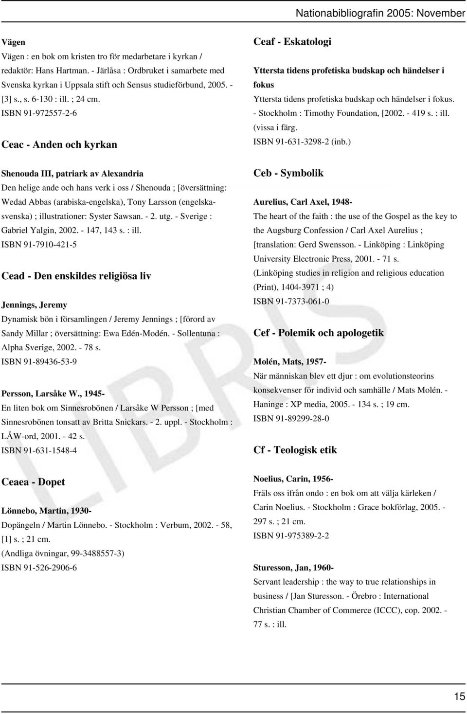 ISBN 91-972557-2-6 Ceac - Anden och kyrkan Shenouda III, patriark av Alexandria Den helige ande och hans verk i oss / Shenouda ; [översättning: Wedad Abbas (arabiska-engelska), Tony Larsson