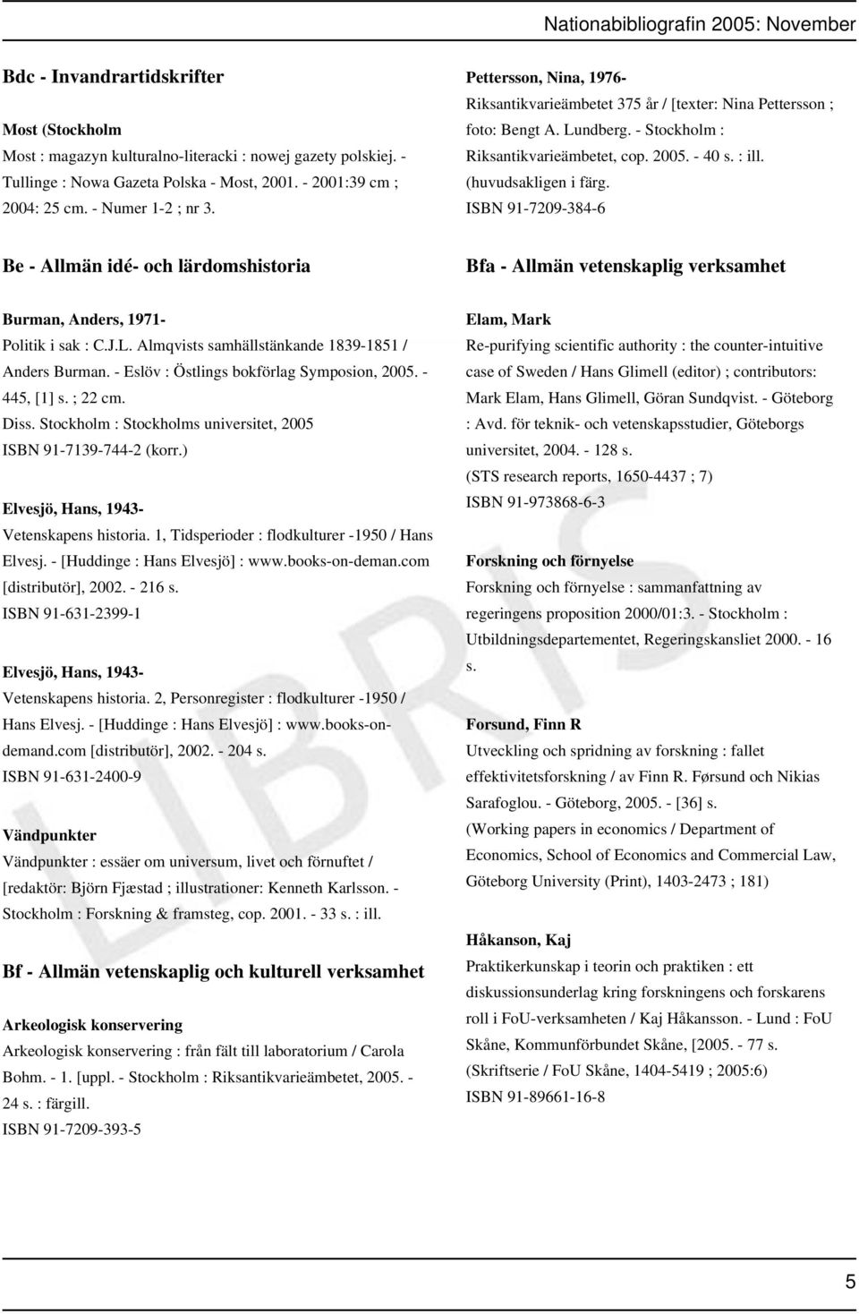 ISBN 91-7209-384-6 Be - Allmän idé- och lärdomshistoria Bfa - Allmän vetenskaplig verksamhet Burman, Anders, 1971- Politik i sak : C.J.L. Almqvists samhällstänkande 1839-1851 / Anders Burman.