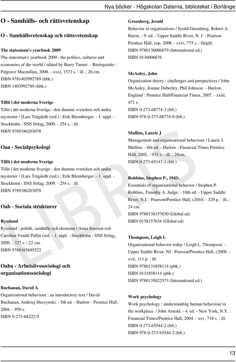 ) Tillit i det moderna Sverige Tillit i det moderna Sverige : den dumme svensken och andra mysterier / [Lars Trägårdh (red.) ; Erik Blennberger. - 1. uppl. - Stockholm : SNS förlag, 2009. - 254 s.