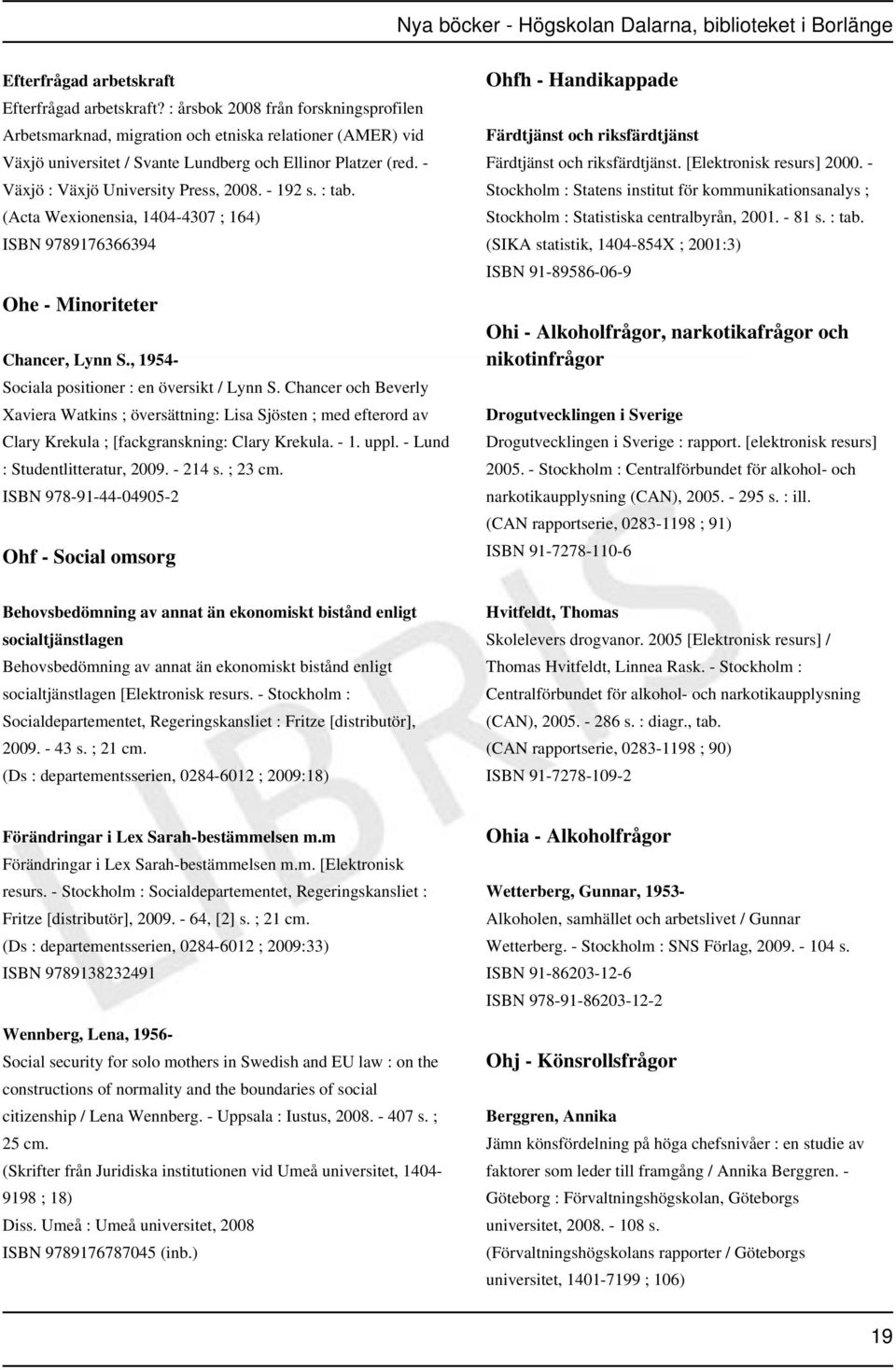 - 192 s. : tab. (Acta Wexionensia, 1404-4307 ; 164) ISBN 9789176366394 Ohe - Minoriteter Chancer, Lynn S., 1954- Sociala positioner : en översikt / Lynn S.