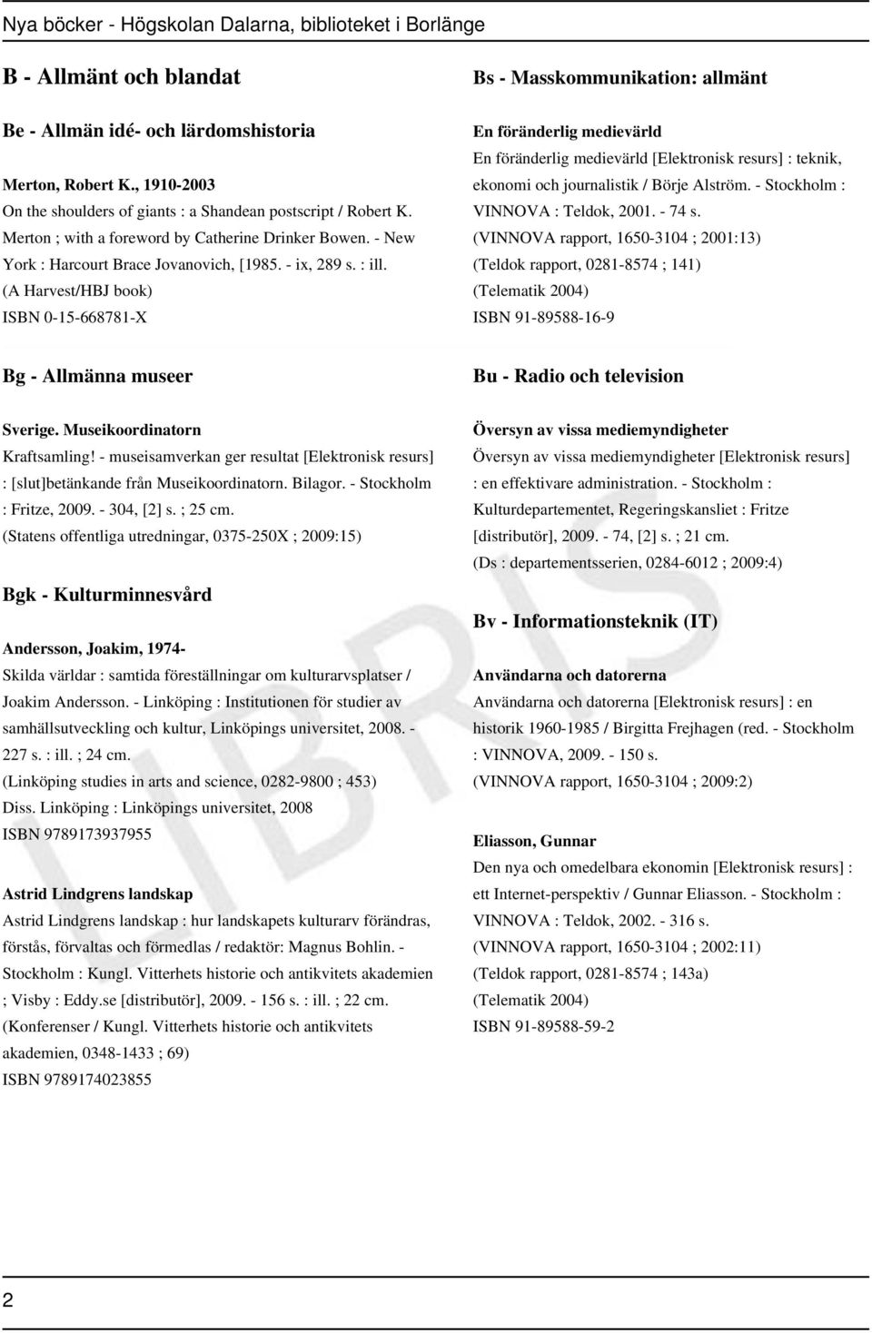 (A Harvest/HBJ book) ISBN 0-15-668781-X Bs - Masskommunikation: allmänt En föränderlig medievärld En föränderlig medievärld [Elektronisk resurs] : teknik, ekonomi och journalistik / Börje Alström.