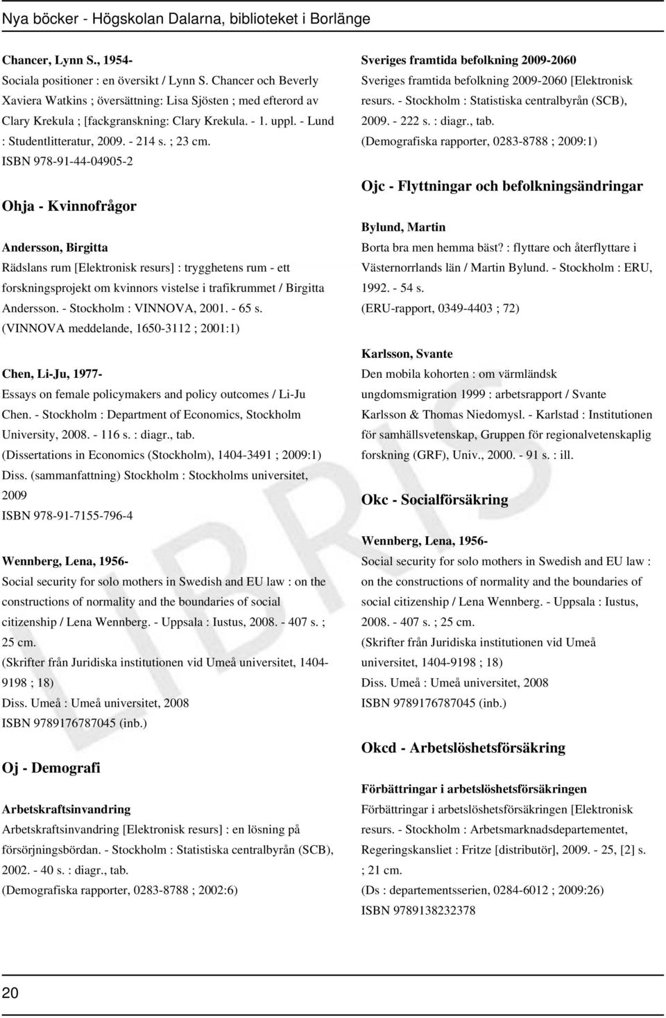 ISBN 978-91-44-04905-2 Ohja - Kvinnofrågor Andersson, Birgitta Rädslans rum [Elektronisk resurs] : trygghetens rum - ett forskningsprojekt om kvinnors vistelse i trafikrummet / Birgitta Andersson.