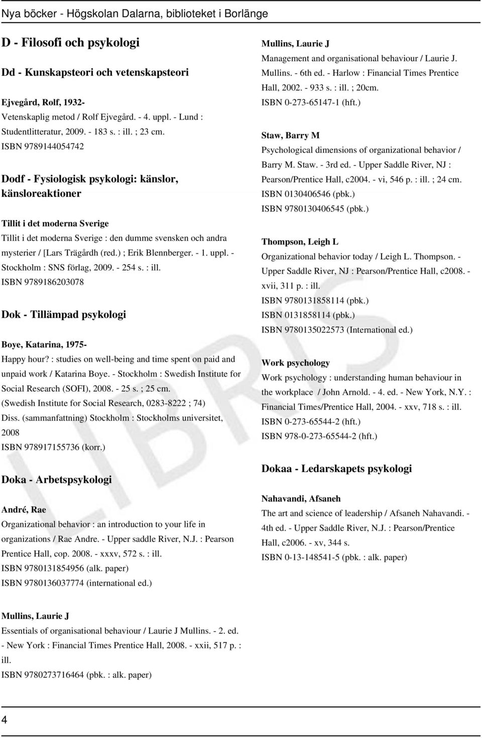 ) ; Erik Blennberger. - 1. uppl. - Stockholm : SNS förlag, 2009. - 254 s. : ill. ISBN 9789186203078 Dok - Tillämpad psykologi Boye, Katarina, 1975- Happy hour?