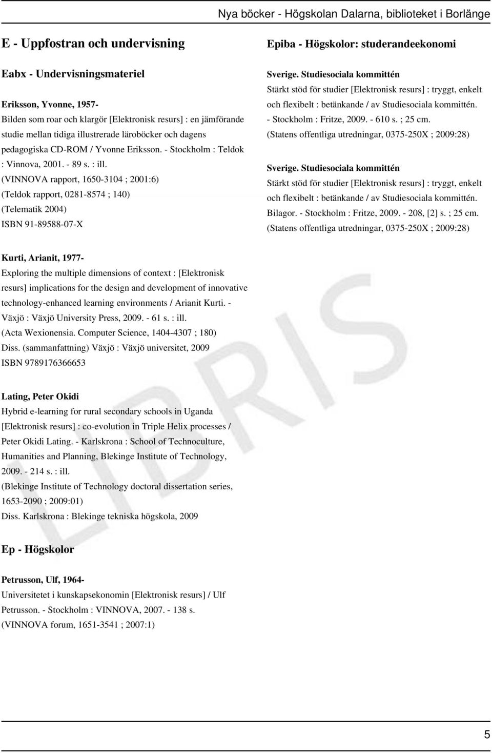 (VINNOVA rapport, 1650-3104 ; 2001:6) (Teldok rapport, 0281-8574 ; 140) (Telematik 2004) ISBN 91-89588-07-X Epiba - Högskolor: studerandeekonomi Sverige.