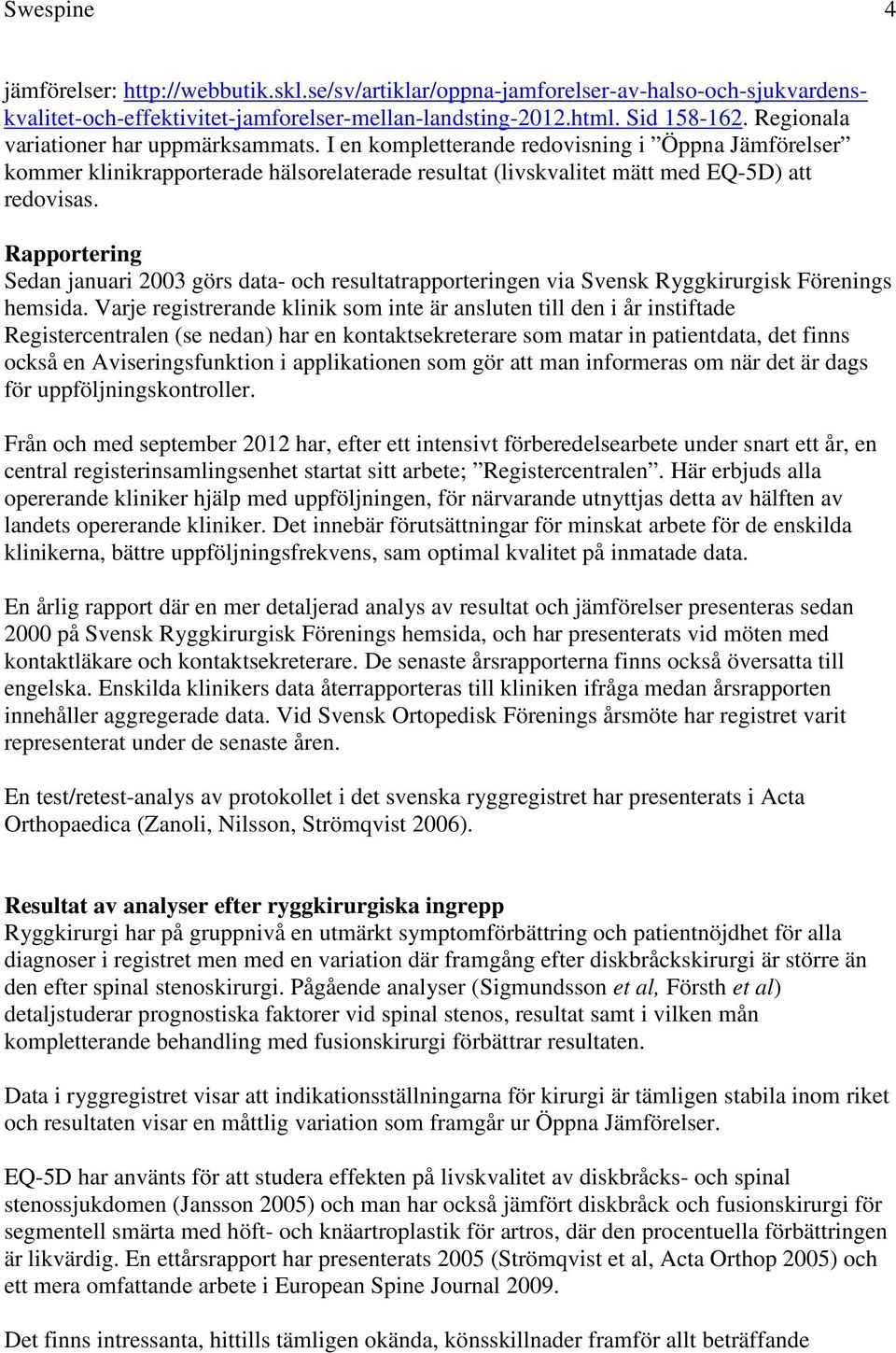 Rapportering Sedan januari 2003 görs data- och resultatrapporteringen via Svensk Ryggkirurgisk Förenings hemsida.