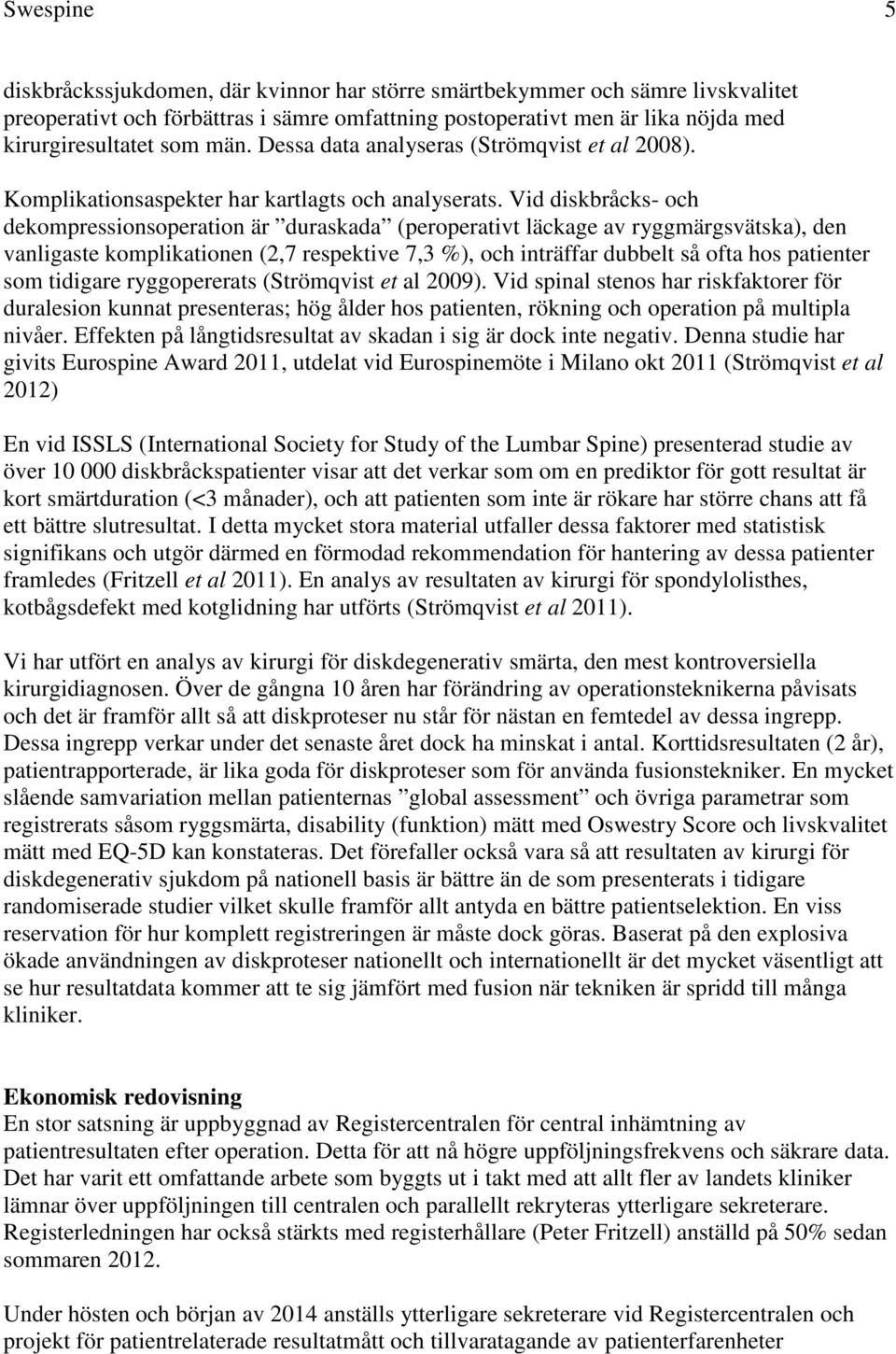 Vid diskbråcks- och dekompressionsoperation är duraskada (peroperativt läckage av ryggmärgsvätska), den vanligaste komplikationen (2,7 respektive 7,3 %), och inträffar dubbelt så ofta hos patienter