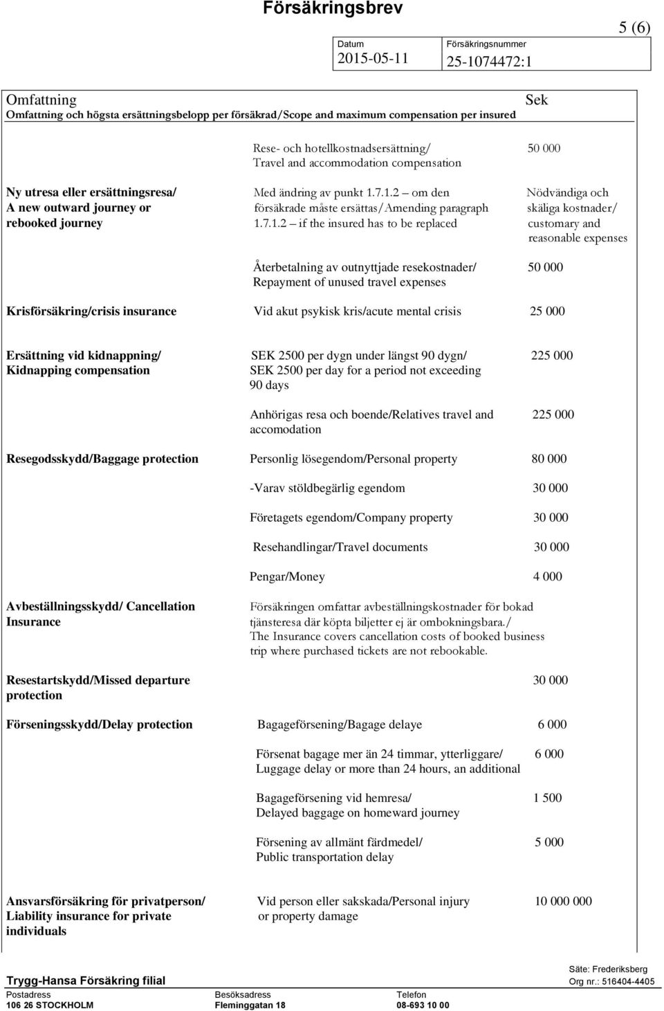 7.1.2 om den Nödvändiga och A new outward journey or försäkrade måste ersättas/amending paragraph skäliga kostnader/ rebooked journey 1.7.1.2 if the insured has to be replaced customary and