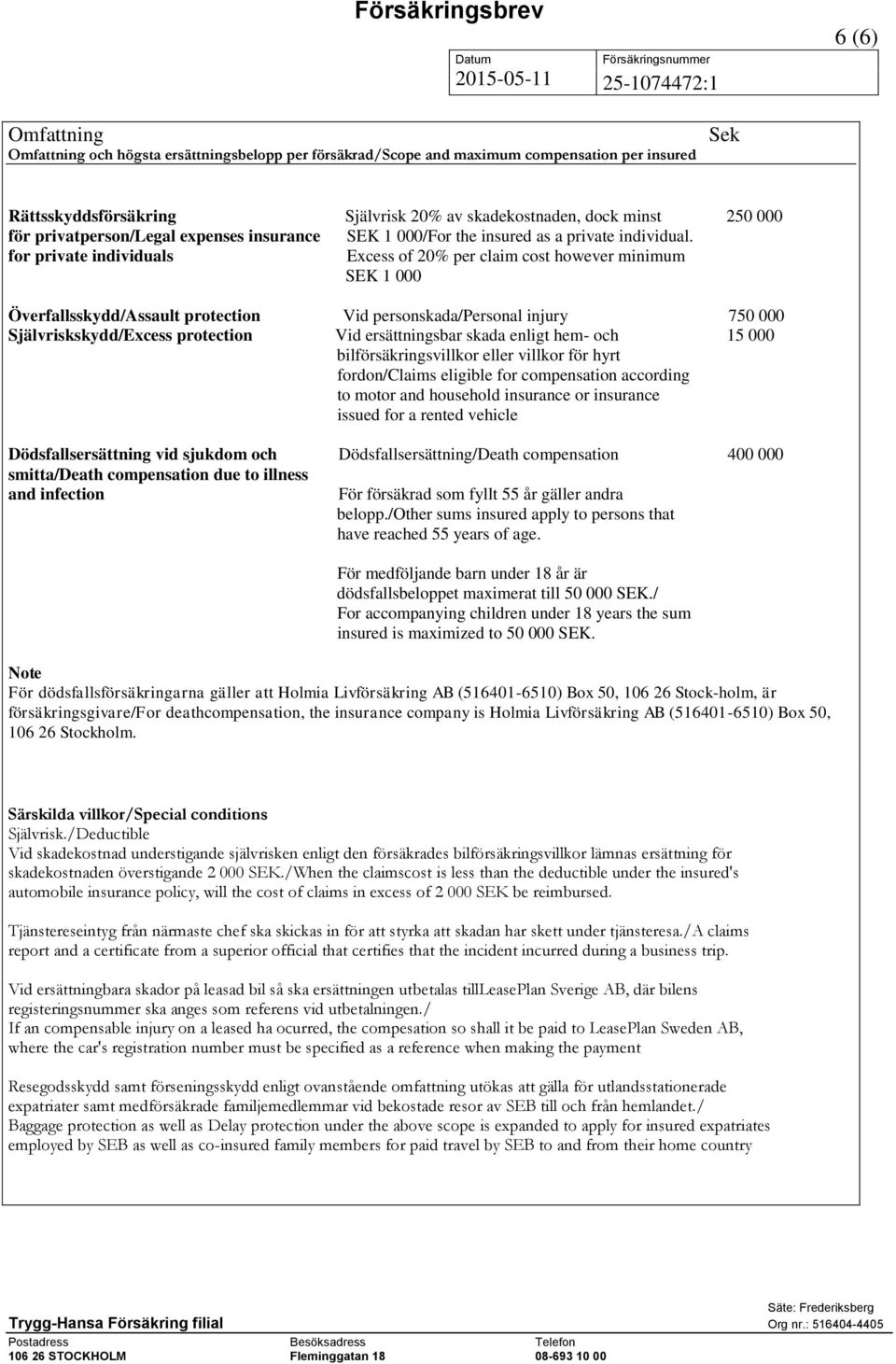 for private individuals Excess of 20% per claim cost however minimum SEK 1 000 Överfallsskydd/Assault protection Vid personskada/personal injury 750 000 Självriskskydd/Excess protection Vid