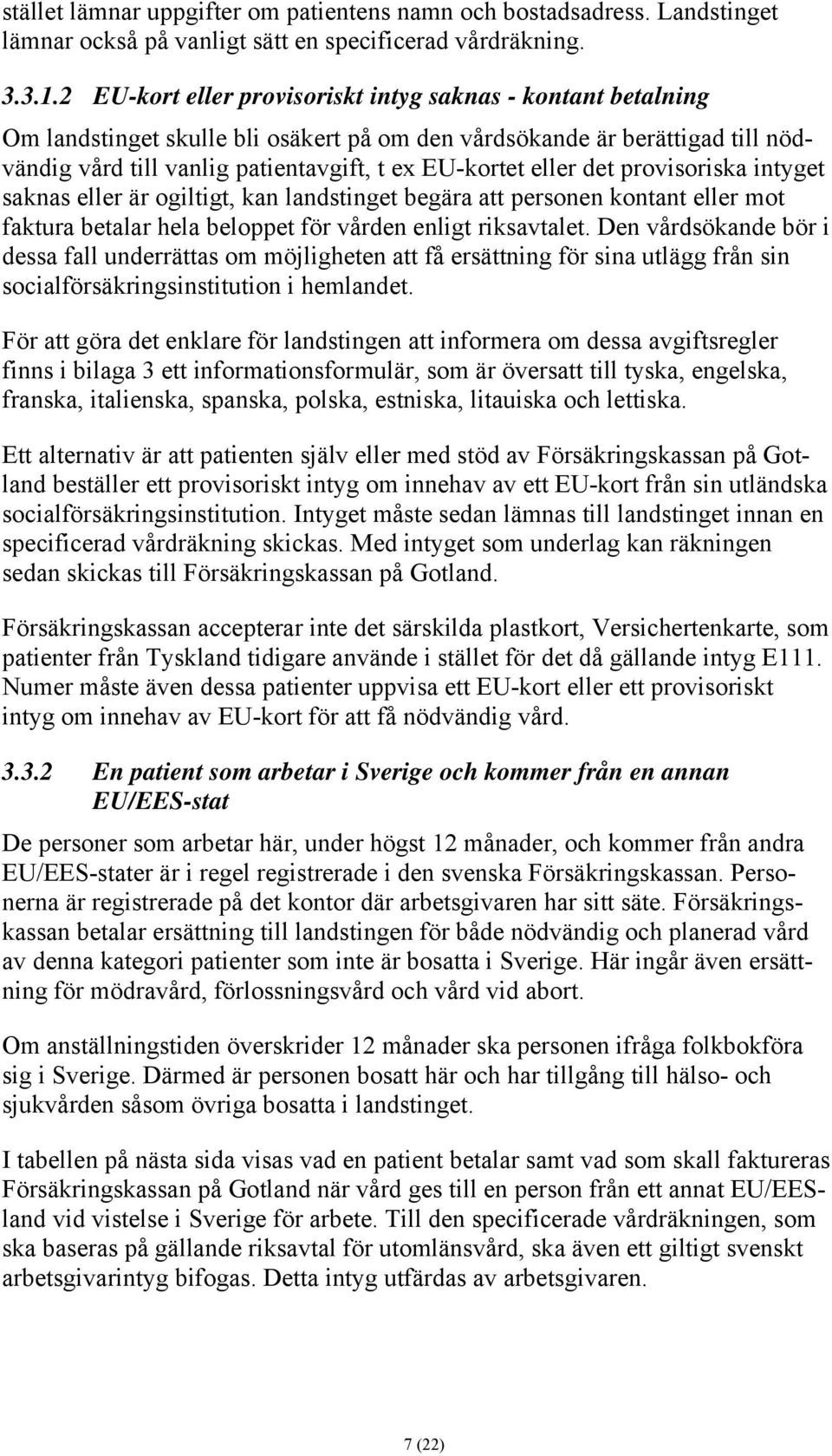 det provisoriska intyget saknas eller är ogiltigt, kan landstinget begära att personen kontant eller mot faktura betalar hela beloppet för vården enligt riksavtalet.