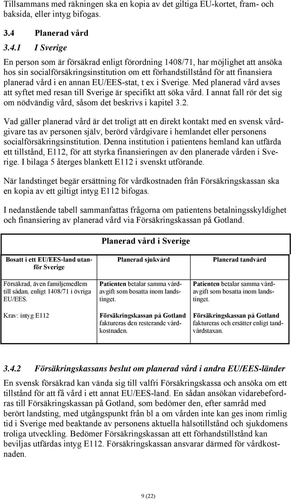 1 I Sverige En person som är försäkrad enligt förordning 1408/71, har möjlighet att ansöka hos sin socialförsäkringsinstitution om ett förhandstillstånd för att finansiera planerad vård i en annan