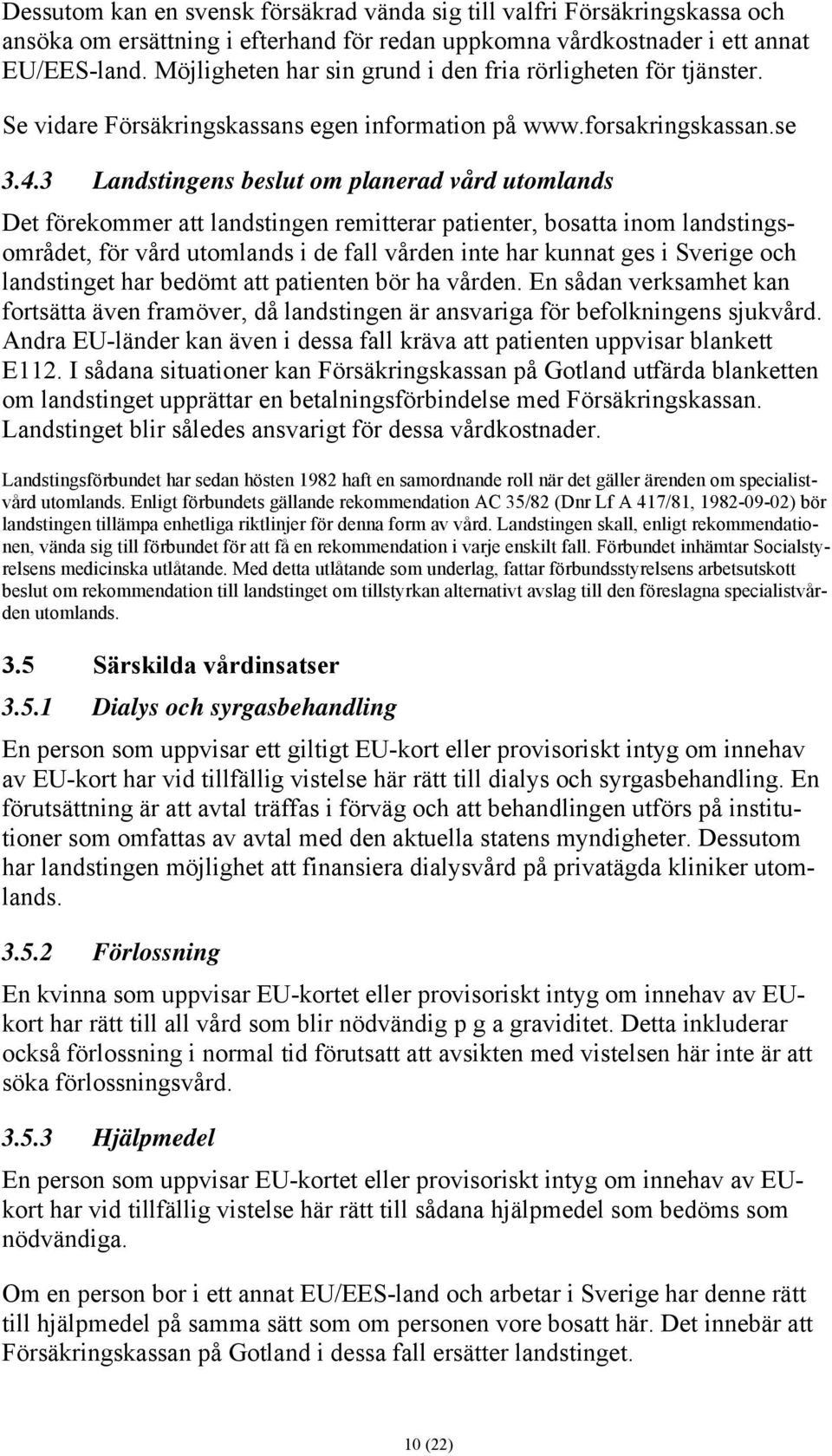 3 Landstingens beslut om planerad vård utomlands Det förekommer att landstingen remitterar patienter, bosatta inom landstingsområdet, för vård utomlands i de fall vården inte har kunnat ges i Sverige