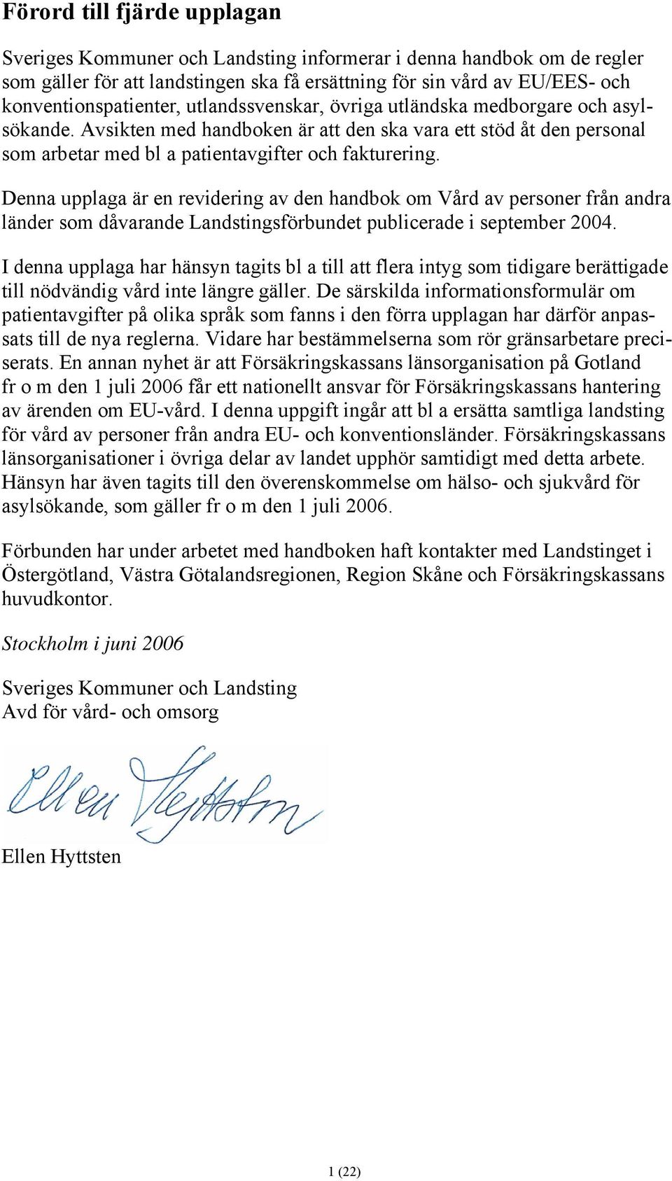 Denna upplaga är en revidering av den handbok om Vård av personer från andra länder som dåvarande Landstingsförbundet publicerade i september 2004.