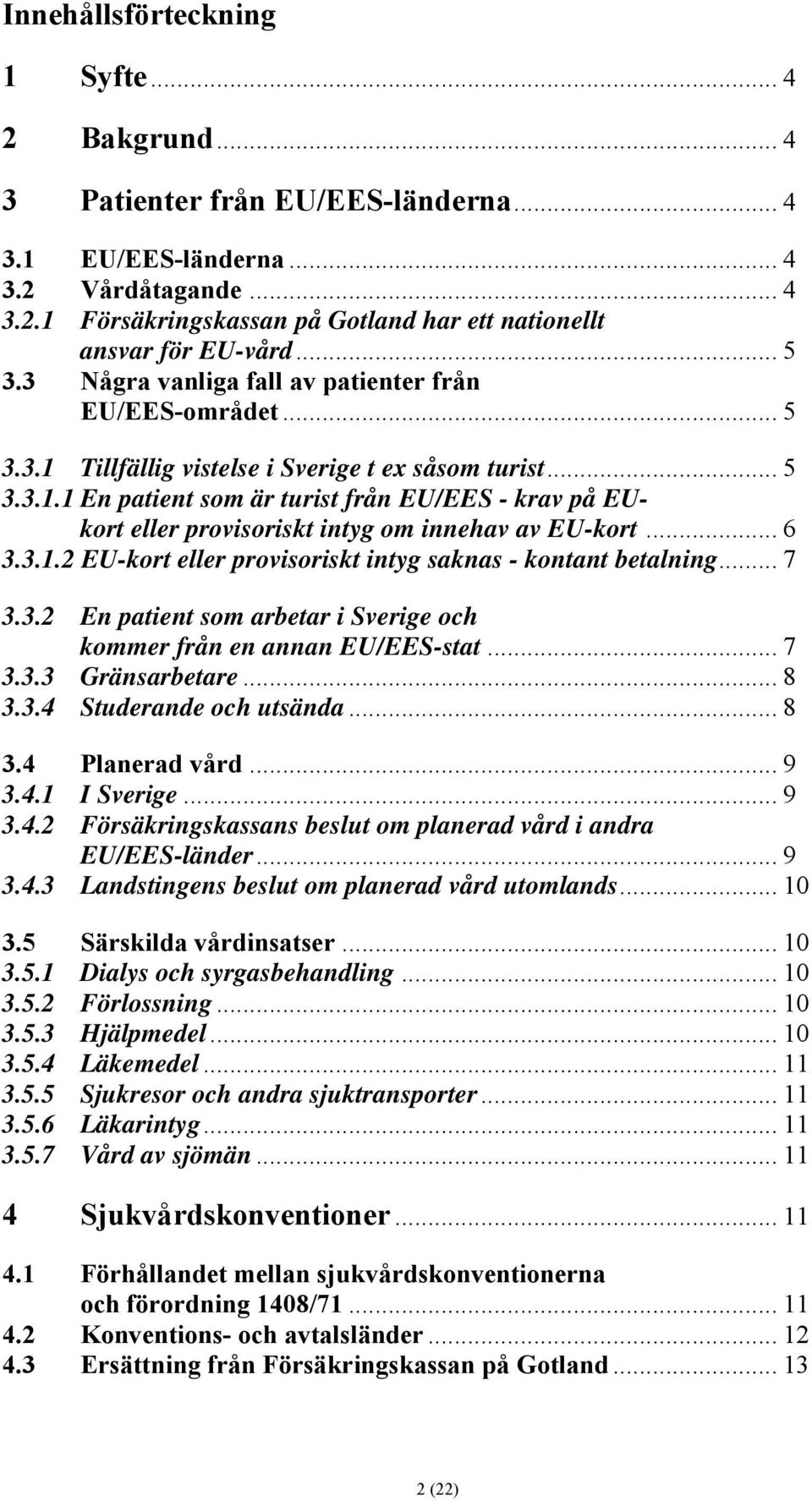 .. 6 3.3.1.2 EU-kort eller provisoriskt intyg saknas - kontant betalning... 7 3.3.2 En patient som arbetar i Sverige och kommer från en annan EU/EES-stat... 7 3.3.3 Gränsarbetare... 8 3.3.4 Studerande och utsända.