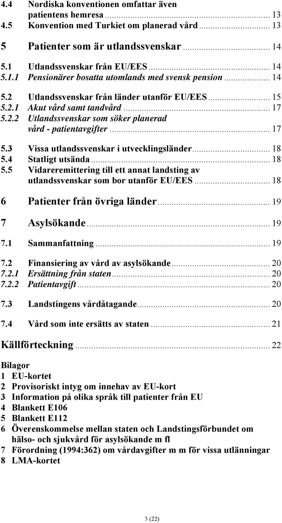 .. 18 5.4 Statligt utsända... 18 5.5 Vidareremittering till ett annat landsting av utlandssvenskar som bor utanför EU/EES... 18 6 Patienter från övriga länder... 19 7 Asylsökande... 19 7.1 Sammanfattning.