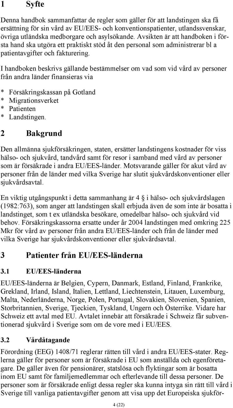 I handboken beskrivs gällande bestämmelser om vad som vid vård av personer från andra länder finansieras via * Försäkringskassan på Gotland * Migrationsverket * Patienten * Landstingen.