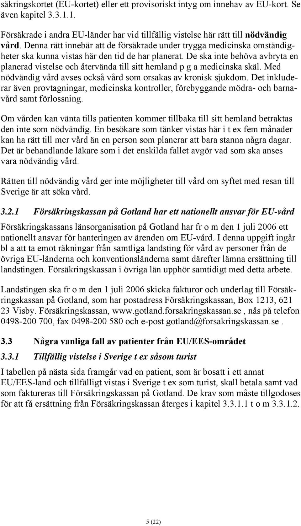 De ska inte behöva avbryta en planerad vistelse och återvända till sitt hemland p g a medicinska skäl. Med nödvändig vård avses också vård som orsakas av kronisk sjukdom.