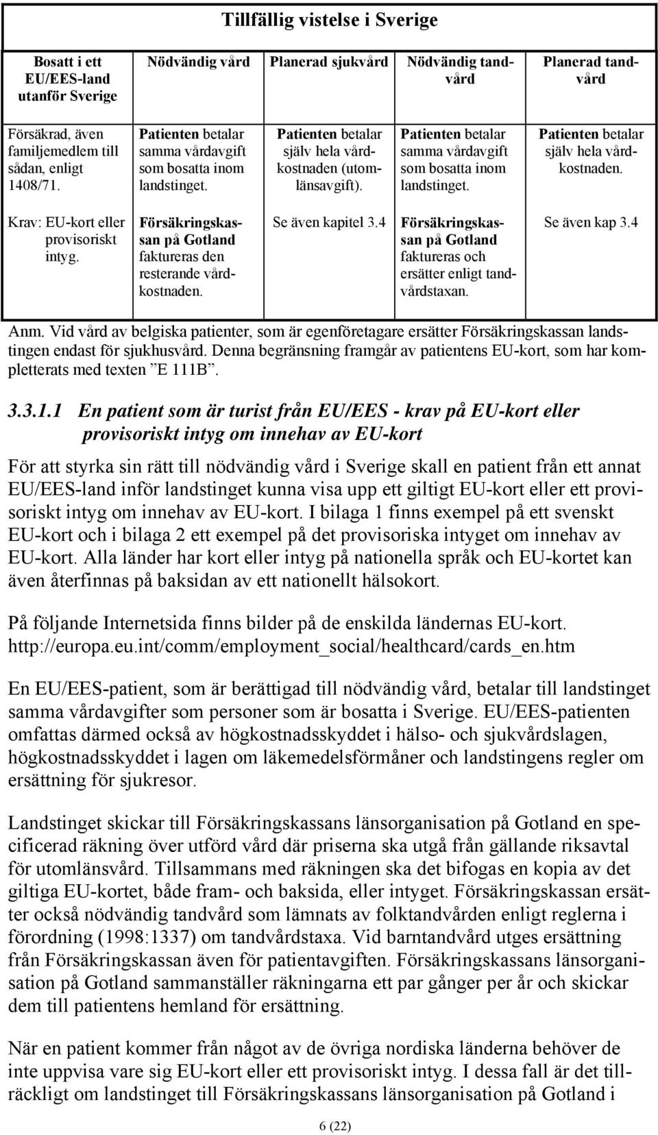 Försäkringskassan på Gotland faktureras den resterande vårdkostnaden. Se även kapitel 3.4 Försäkringskassan på Gotland faktureras och ersätter enligt tandvårdstaxan. Se även kap 3.4 Anm.
