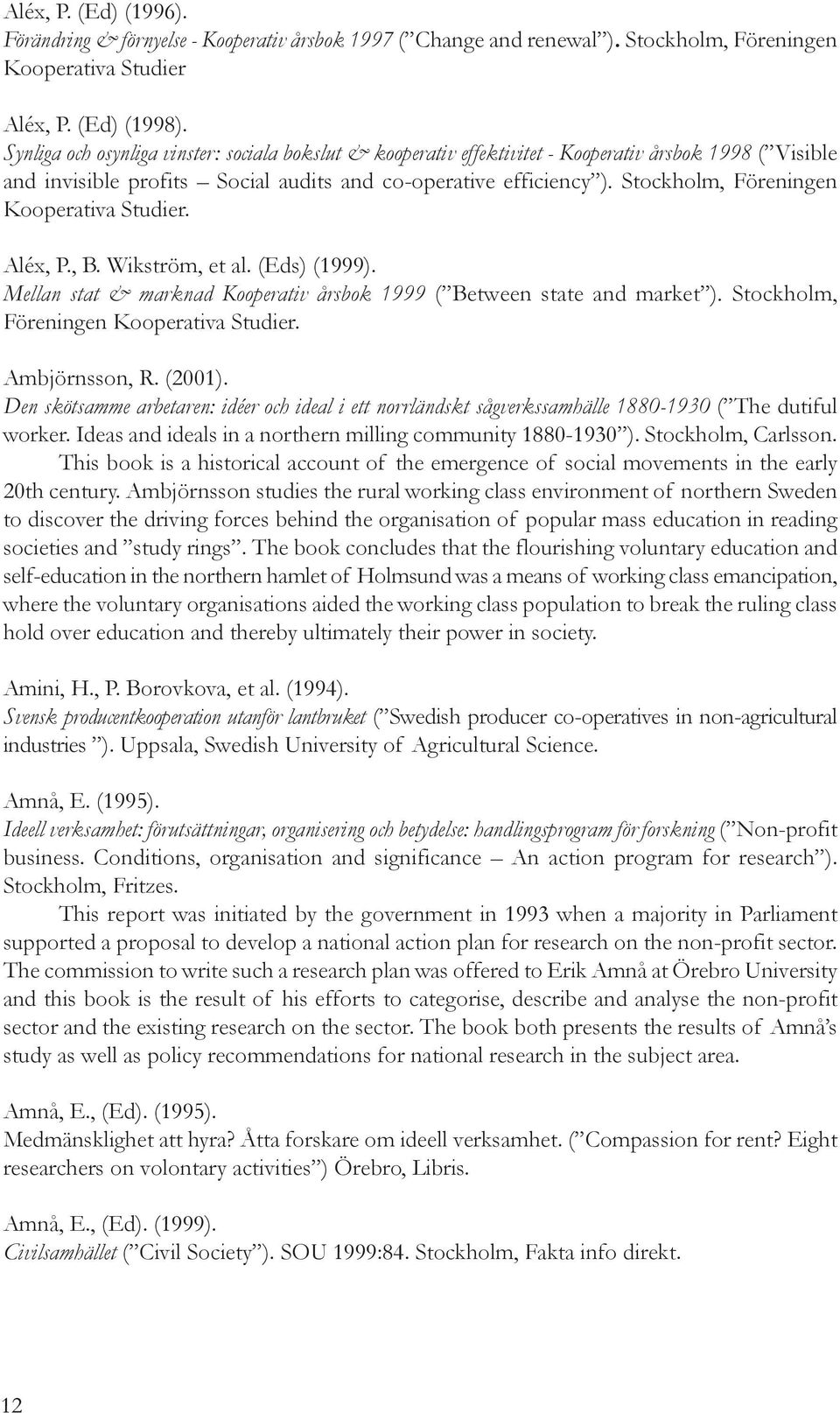 Stockholm, Föreningen Kooperativa Studier. Aléx, P., B. Wikström, et al. (Eds) (1999). Mellan stat & marknad Kooperativ årsbok 1999 ( Between state and market ).