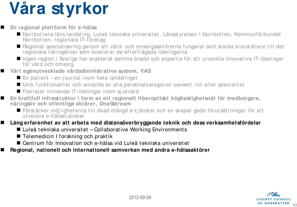 samma bredd och expertis för att utveckla innovativa IT-lösningar för vård och omsorg Vårt egenutvecklade vårdadministrativa system, VAS En patient en journal inom hela landstinget Unik