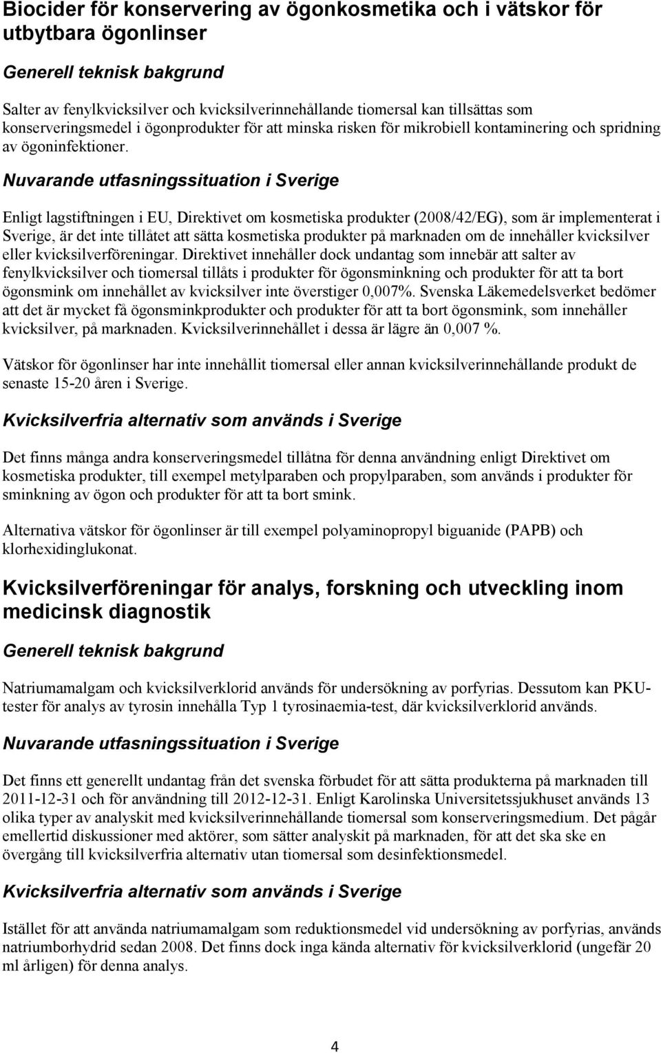 Enligt lagstiftningen i EU, Direktivet om kosmetiska produkter (2008/42/EG), som är implementerat i Sverige, är det inte tillåtet att sätta kosmetiska produkter på marknaden om de innehåller