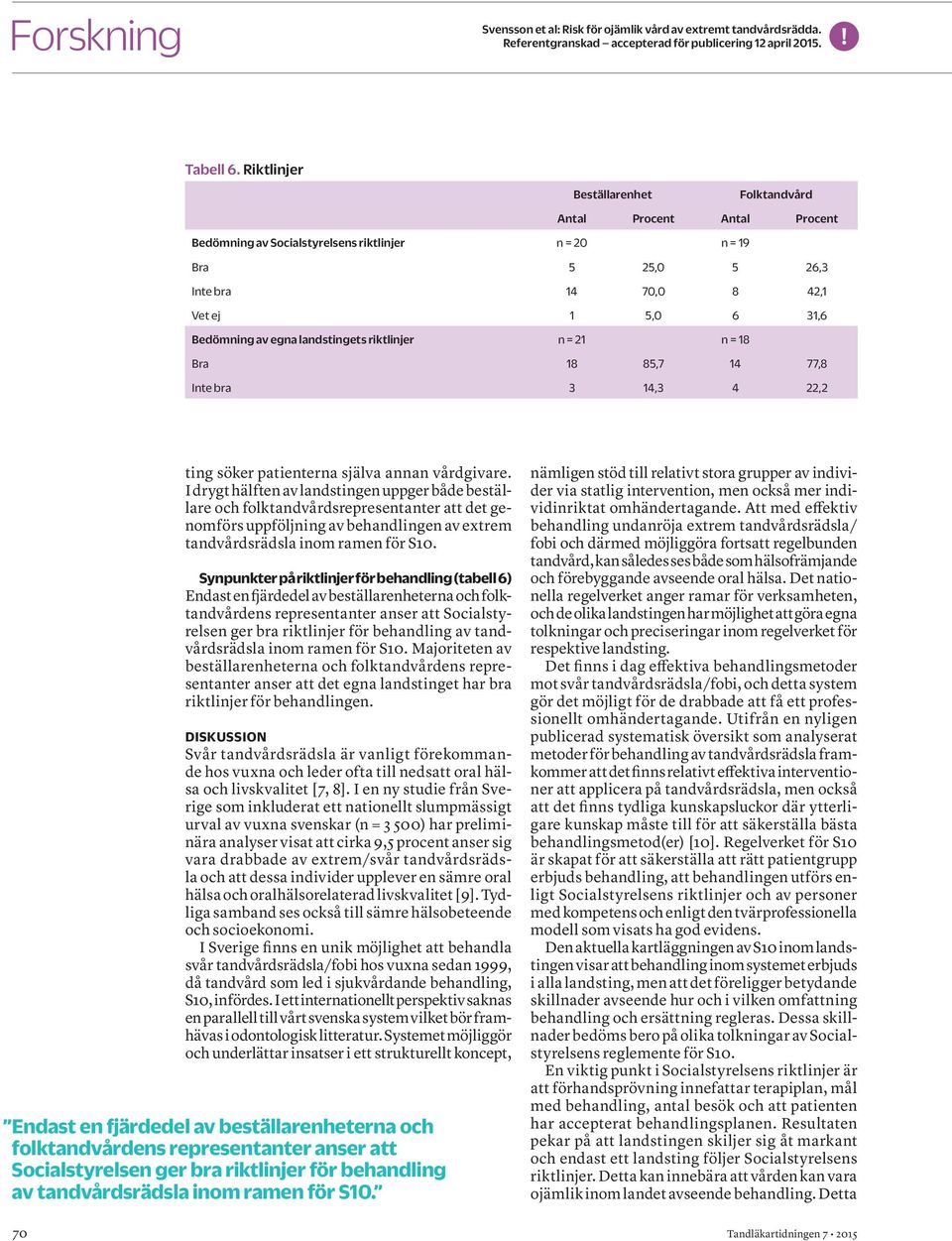 77,8 Inte bra 3 14,3 4 22,2 ting söker patienterna själva annan vårdgivare.