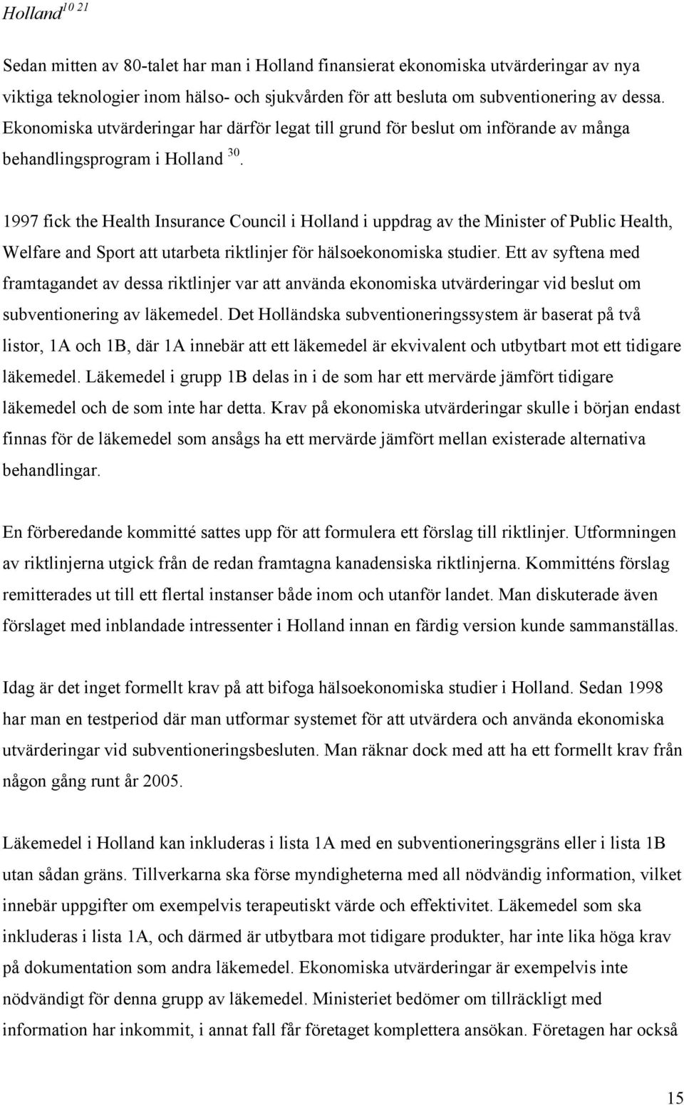 1997 fick the Health Insurance Council i Holland i uppdrag av the Minister of Public Health, Welfare and Sport att utarbeta riktlinjer för hälsoekonomiska studier.