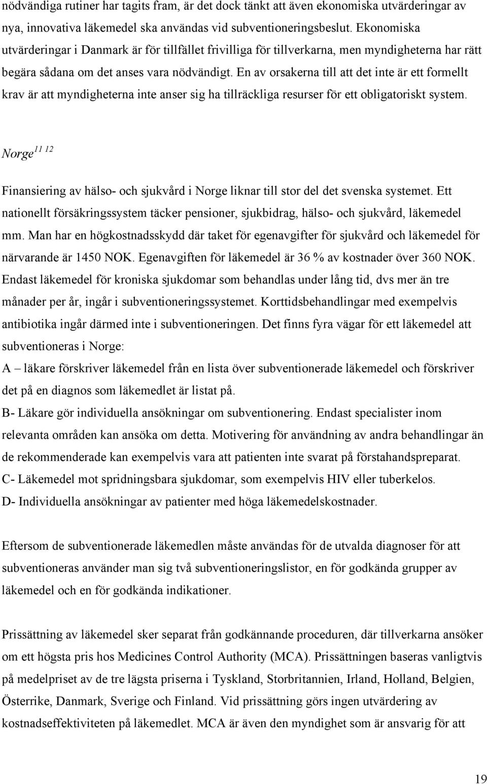 En av orsakerna till att det inte är ett formellt krav är att myndigheterna inte anser sig ha tillräckliga resurser för ett obligatoriskt system.