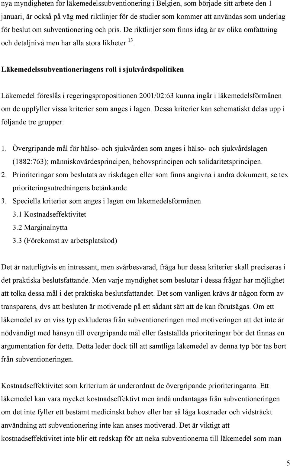 Läkemedelssubventioneringens roll i sjukvårdspolitiken Läkemedel föreslås i regeringspropositionen 2001/02:63 kunna ingår i läkemedelsförmånen om de uppfyller vissa kriterier som anges i lagen.