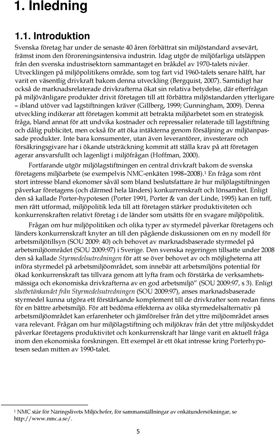 Utvecklingen på miljöpolitikens område, som tog fart vid 1960-talets senare hälft, har varit en väsentlig drivkraft bakom denna utveckling (Bergquist, 2007).