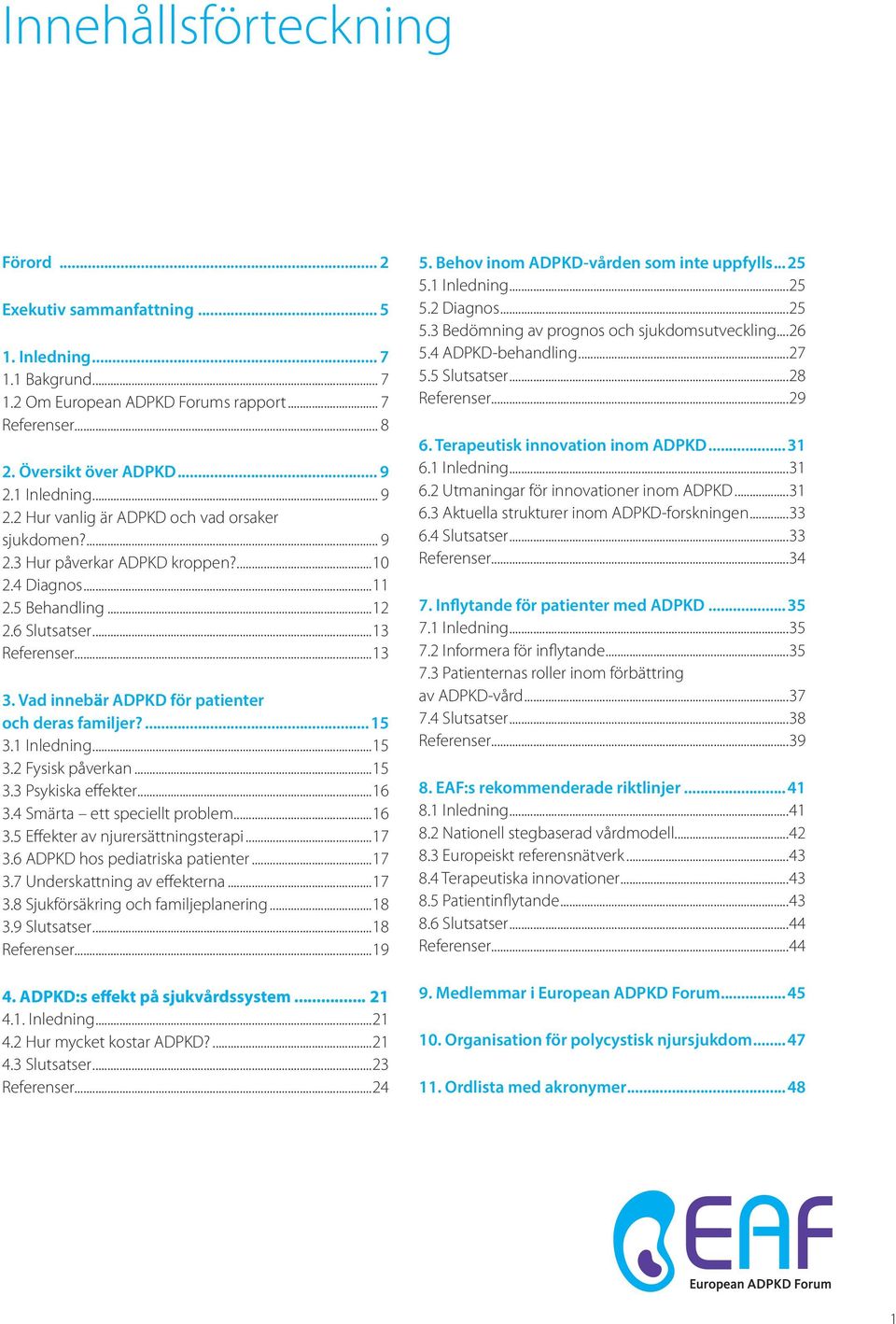 Vad innebär ADPKD för patienter och deras familjer?...15 3.1 Inledning...15 3.2 Fysisk påverkan...15 3.3 Psykiska effekter...16 3.4 Smärta ett speciellt problem...16 3.5 Effekter av njurersättningsterapi.