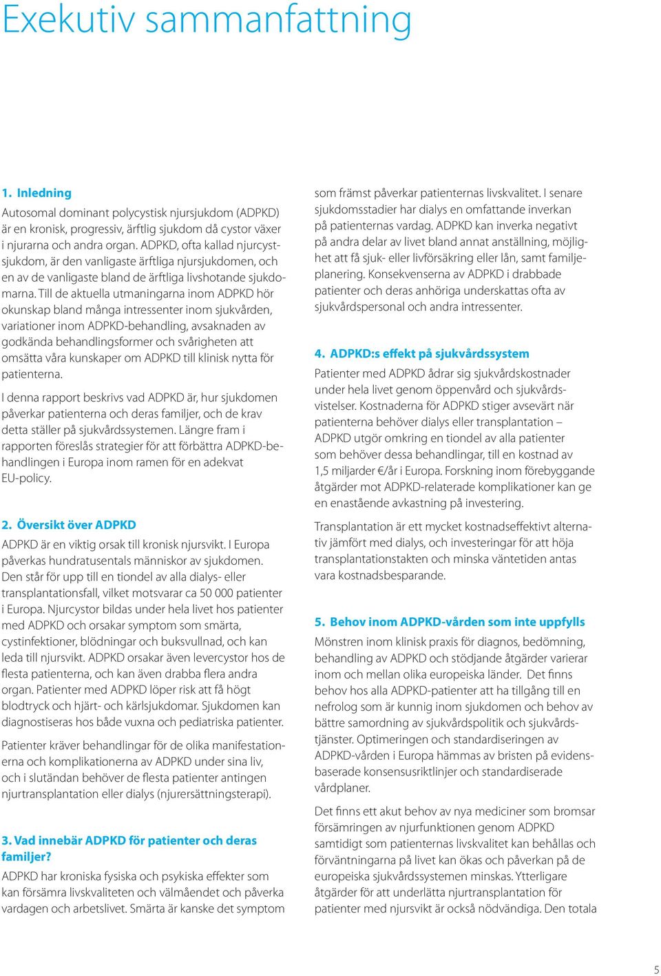 Till de aktuella utmaningarna inom ADPKD hör okunskap bland många intressenter inom sjukvården, variationer inom ADPKD-behandling, avsaknaden av godkända behandlingsformer och svårigheten att omsätta