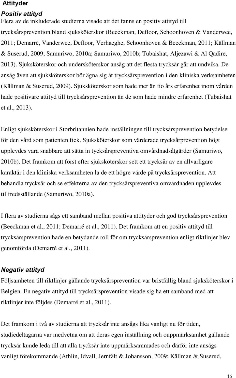 Sjuksköterskor och undersköterskor ansåg att det flesta trycksår går att undvika. De ansåg även att sjuksköterskor bör ägna sig åt ion i den kliniska verksamheten (Källman & Suserud, 2009).