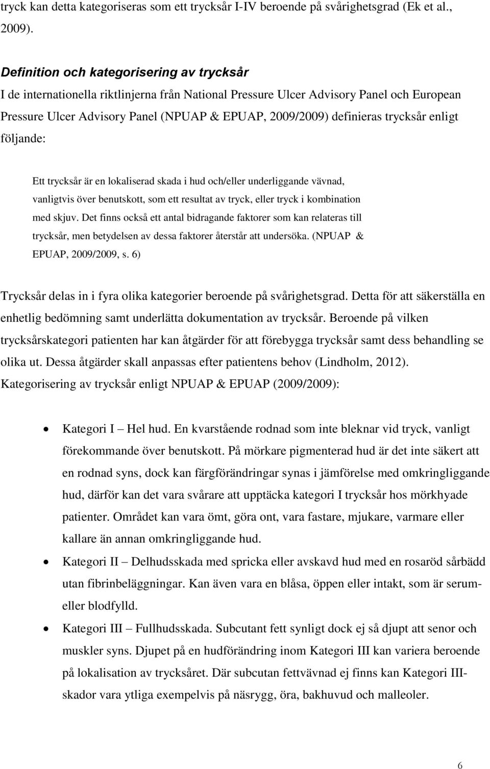 definieras trycksår enligt följande: Ett trycksår är en lokaliserad skada i hud och/eller underliggande vävnad, vanligtvis över benutskott, som ett resultat av tryck, eller tryck i kombination med