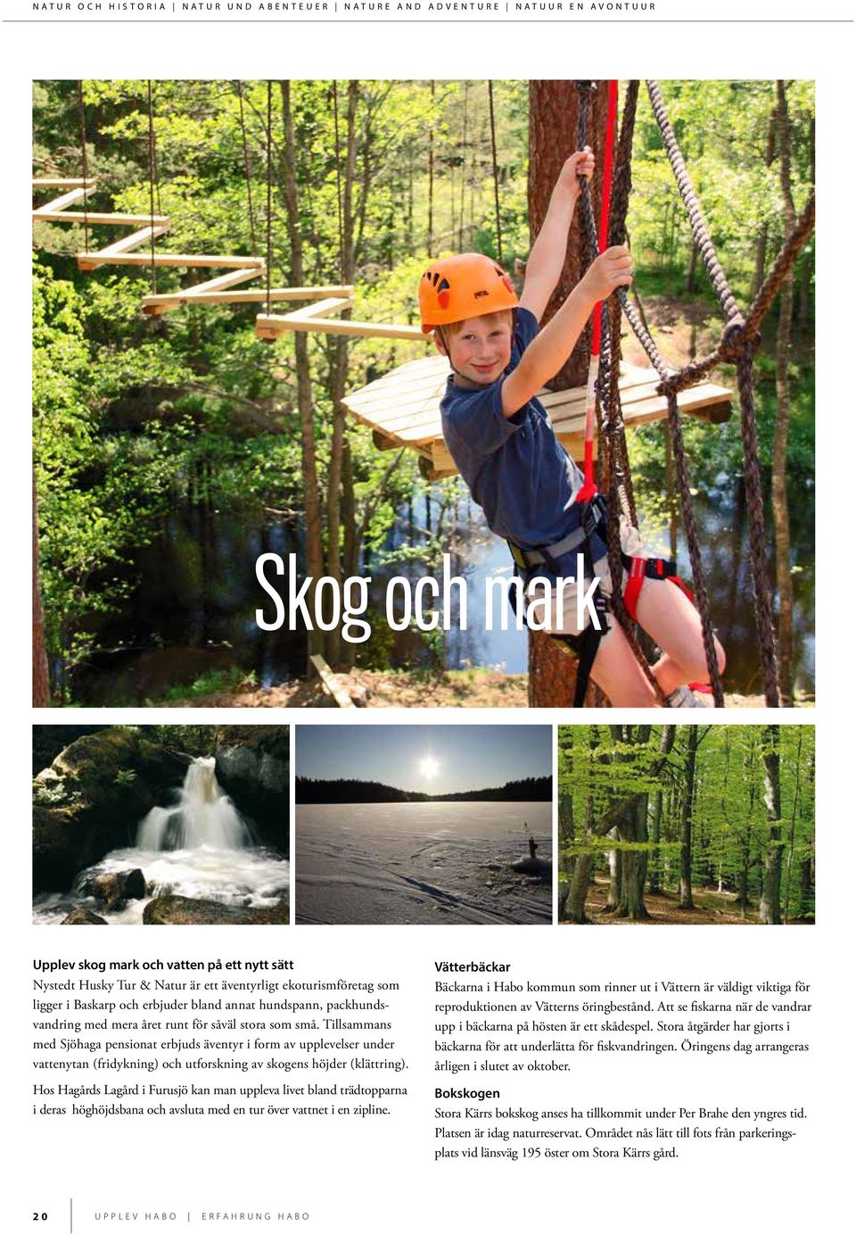 Tillsammans med Sjöhaga pensionat erbjuds äventyr i form av upplevelser under vattenytan (fridykning) och utforskning av skogens höjder (klättring).