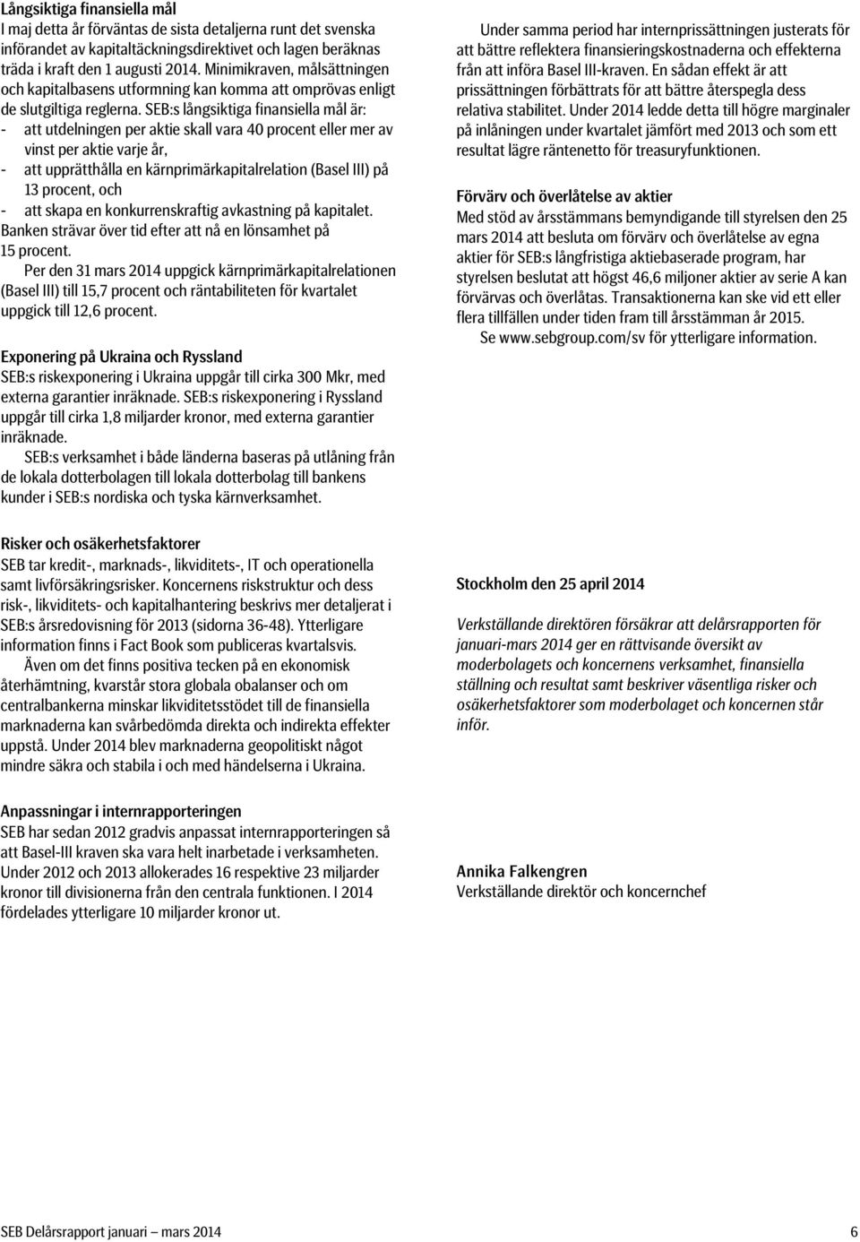 SEB:s långsiktiga finansiella mål är: - att utdelningen per aktie skall vara 4 procent eller mer av vinst per aktie varje år, - att upprätthålla en kärnprimärkapitalrelation (Basel III) på 13