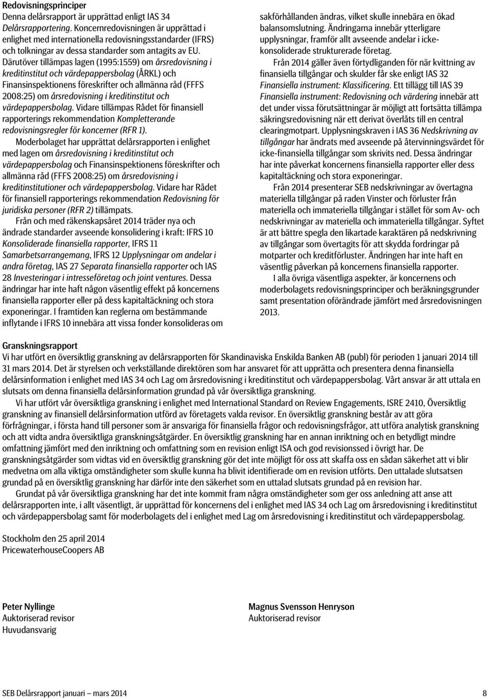 Därutöver tillämpas lagen (1995:1559) om årsredovisning i kreditinstitut och värdepappersbolag (ÅRKL) och Finansinspektionens föreskrifter och allmänna råd (FFFS 28:25) om årsredovisning i