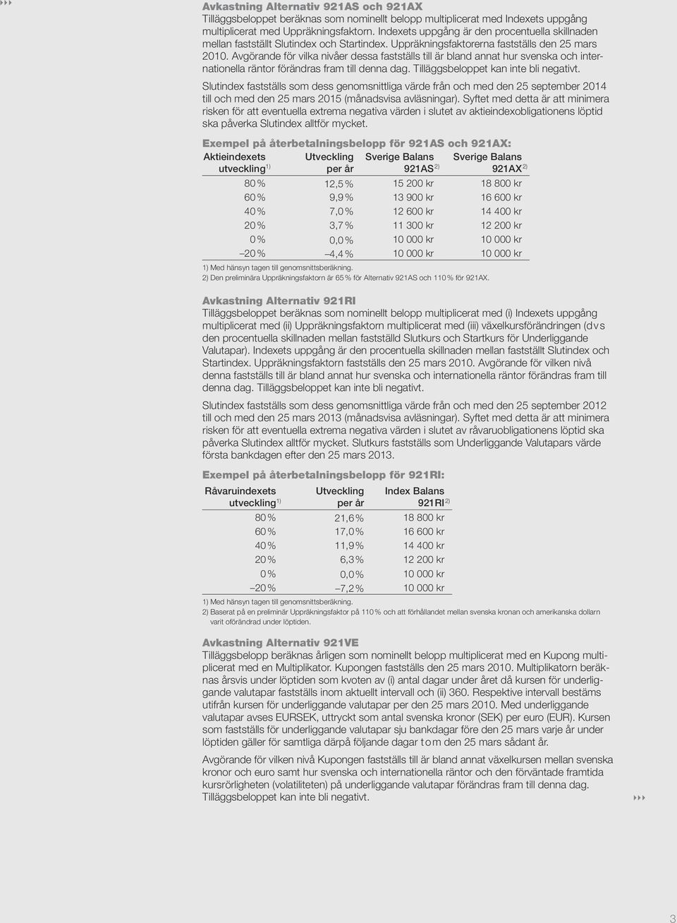 Avgörande för vilka nivåer dessa fastställs till är bland annat hur svenska och internationella räntor förändras fram till denna dag. Tilläggsbeloppet kan inte bli negativt.